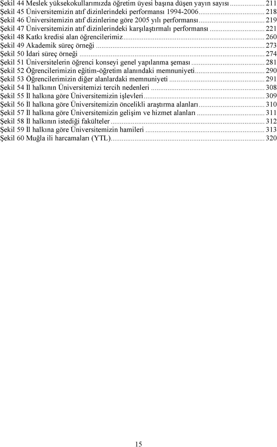 .. 221 Şekil 48 Katkı kredisi alan öğrencilerimiz... 260 Şekil 49 Akademik süreç örneği... 273 Şekil 50 İdari süreç örneği... 274 Şekil 51 Üniversitelerin öğrenci konseyi genel yapılanma şeması.