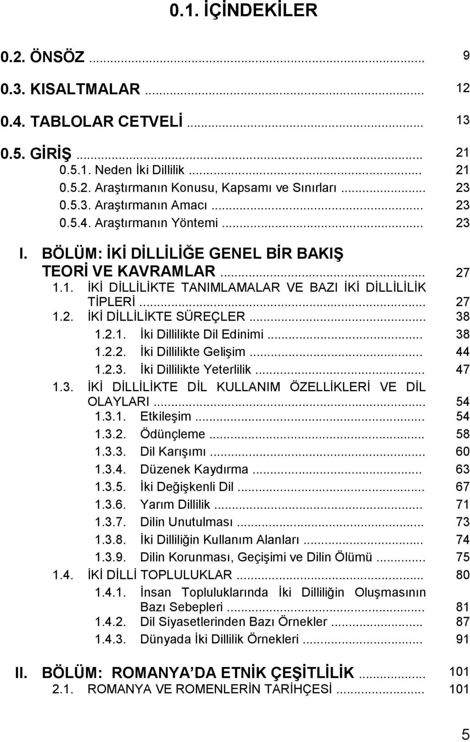 .. 38 1.2.1. Ġki Dillilikte Dil Edinimi... 38 1.2.2. Ġki Dillilikte GeliĢim... 44 1.2.3. Ġki Dillilikte Yeterlilik... 47 1.3. ĠKĠ DĠLLĠLĠKTE DĠL KULLANIM ÖZELLĠKLERĠ VE DĠL OLAYLARI... 54 1.3.1. EtkileĢim.