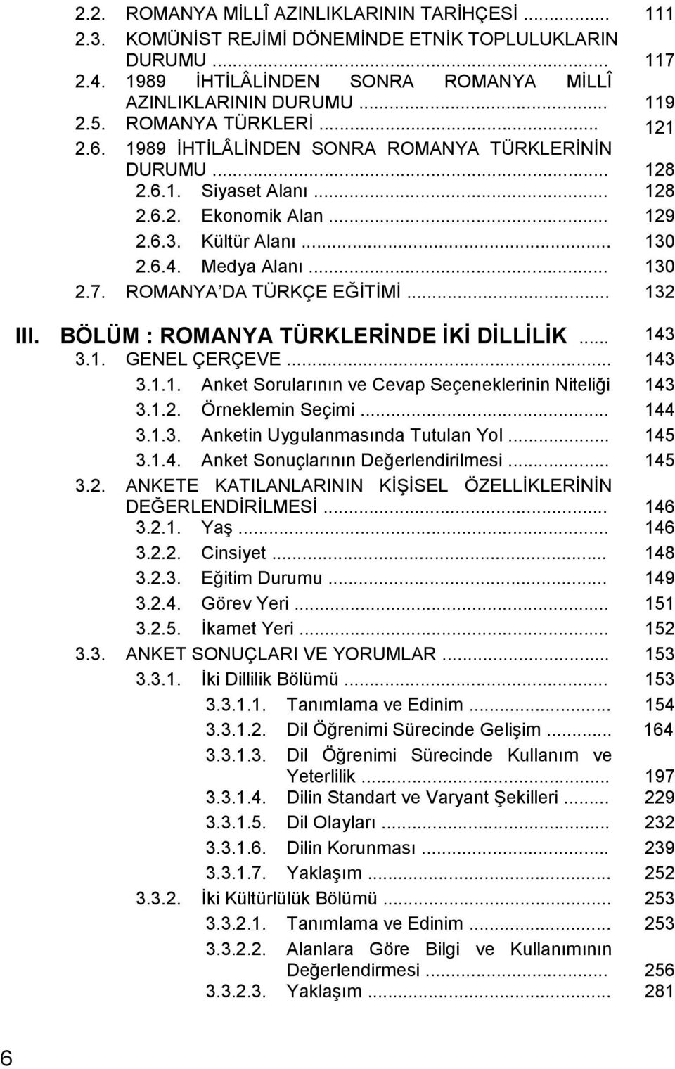 ROMANYA DA TÜRKÇE EĞĠTĠMĠ... 132 III. BÖLÜM : ROMANYA TÜRKLERĠNDE ĠKĠ DĠLLĠLĠK... 143 3.1. GENEL ÇERÇEVE... 143 3.1.1. Anket Sorularının ve Cevap Seçeneklerinin Niteliği 143 3.1.2. Örneklemin Seçimi.