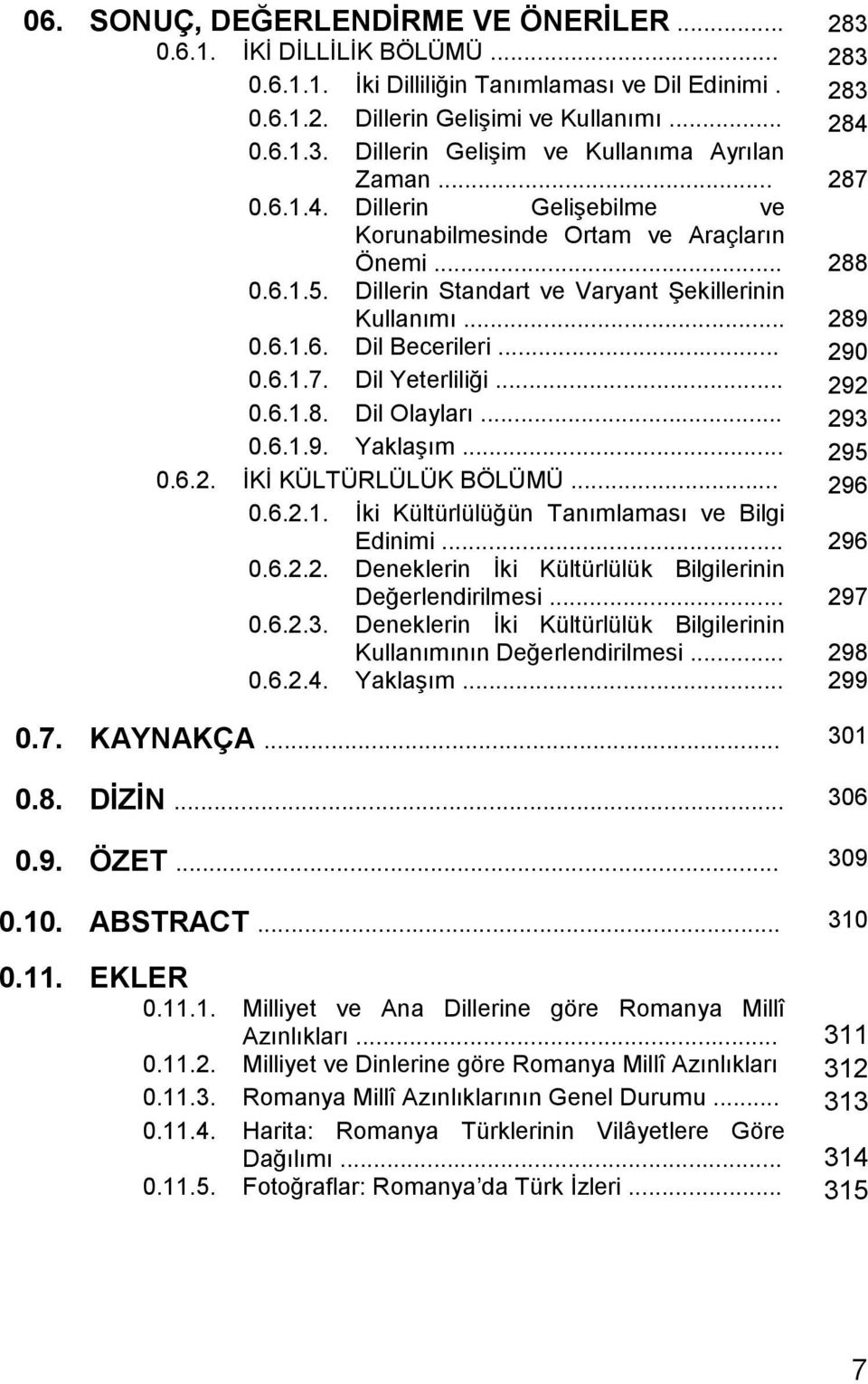 .. 292 0.6.1.8. Dil Olayları... 293 0.6.1.9. YaklaĢım... 295 0.6.2. ĠKĠ KÜLTÜRLÜLÜK BÖLÜMÜ... 296 0.6.2.1. Ġki Kültürlülüğün Tanımlaması ve Bilgi Edinimi... 296 0.6.2.2. Deneklerin Ġki Kültürlülük Bilgilerinin Değerlendirilmesi.