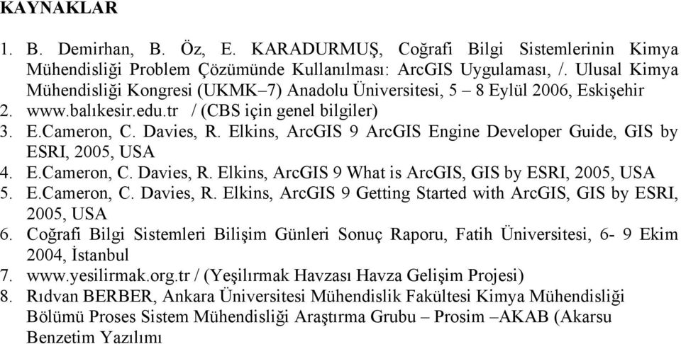 Elkins, ArcGIS 9 ArcGIS Engine Developer Guide, GIS by ESRI, 2005, USA 4. E.Cameron, C. Davies, R. Elkins, ArcGIS 9 What is ArcGIS, GIS by ESRI, 2005, USA 5. E.Cameron, C. Davies, R. Elkins, ArcGIS 9 Getting Started with ArcGIS, GIS by ESRI, 2005, USA 6.