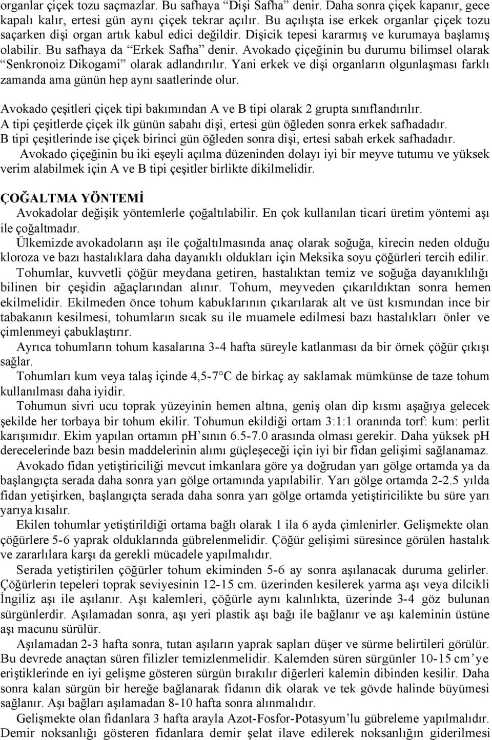 Avokado çiçeğinin bu durumu bilimsel olarak Senkronoiz Dikogami olarak adlandırılır. Yani erkek ve dişi organların olgunlaşması farklı zamanda ama günün hep aynı saatlerinde olur.