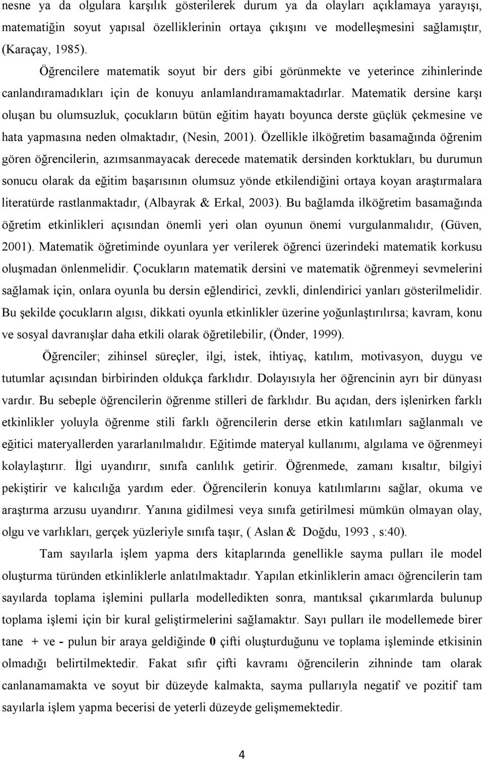 Matematik dersine karşı oluşan bu olumsuzluk, çocukların bütün eğitim hayatı boyunca derste güçlük çekmesine ve hata yapmasına neden olmaktadır, (Nesin, 2001).