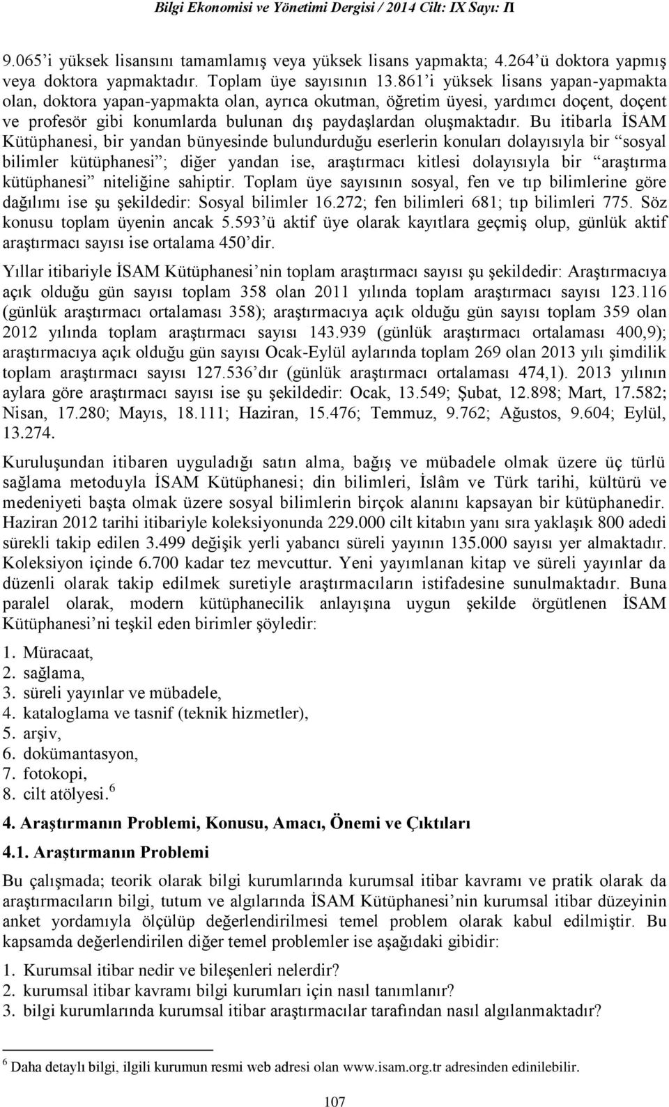 Bu itibarla İSAM Kütüphanesi, bir yandan bünyesinde bulundurduğu eserlerin konuları dolayısıyla bir sosyal bilimler kütüphanesi ; diğer yandan ise, araştırmacı kitlesi dolayısıyla bir araştırma