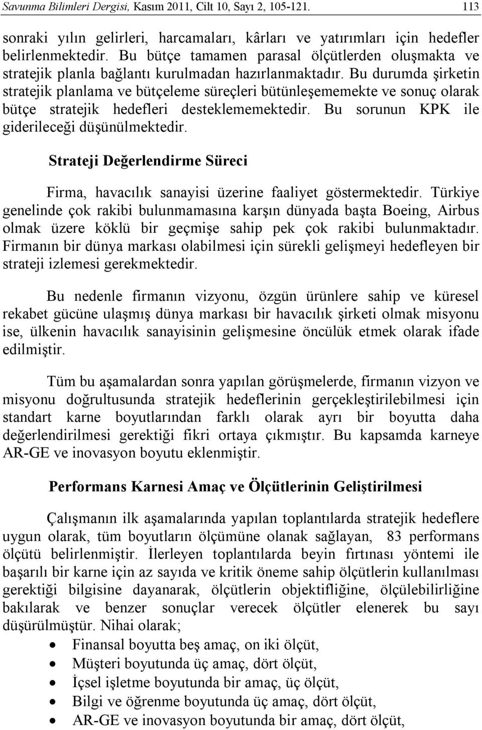 Bu durumda şirketin stratejik planlama ve bütçeleme süreçleri bütünleşememekte ve sonuç olarak bütçe stratejik hedefleri desteklememektedir. Bu sorunun KPK ile giderileceği düşünülmektedir.