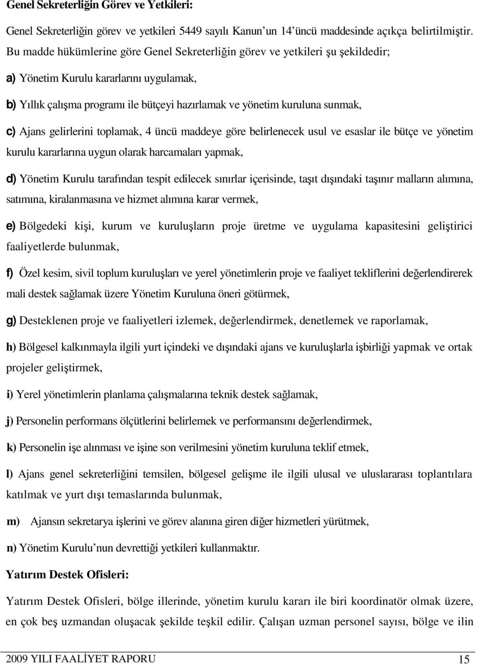 c) Ajans gelirlerini toplamak, 4 üncü maddeye göre belirlenecek usul ve esaslar ile bütçe ve yönetim kurulu kararlarına uygun olarak harcamaları yapmak, d) Yönetim Kurulu tarafından tespit edilecek