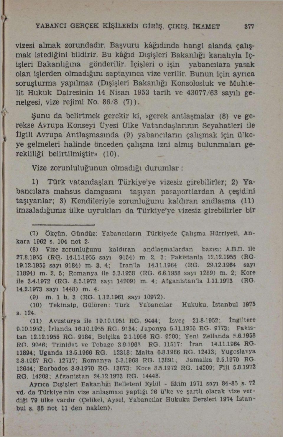 Bunun için ayrıca soruşturma yapılmaz (Dışişleri Bakanlığı Konsolosluk ve Muhtelit Hukuk Dairesinin 14 Nisan 1953 tarih ve 43077/63 sayılı genelgesi, vize rejimi No. 86/8 (7)).