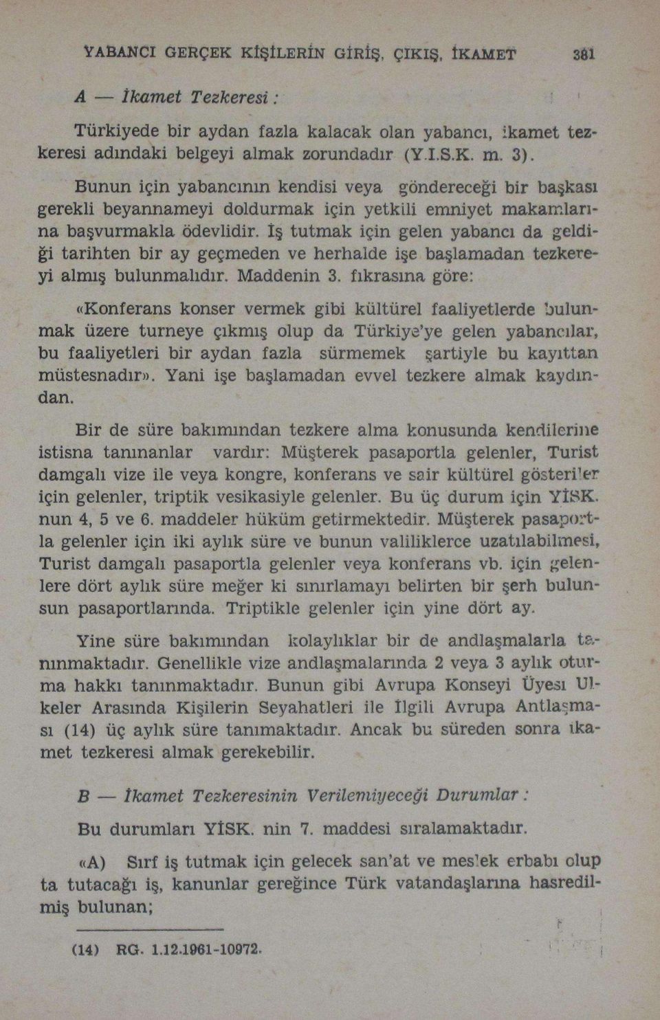 İş tutmak için gelen yabancı da geldiği tarihten bir ay geçmeden ve herhalde işe başlamadan tezkereyi almış bulunmalıdır. Maddenin 3.