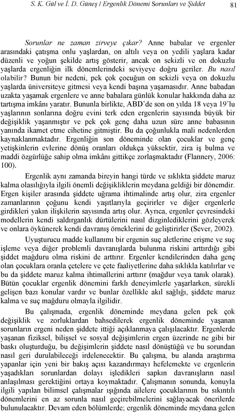 dönemlerindeki seviyeye doğru geriler. Bu nasıl olabilir? Bunun bir nedeni, pek çok çocuğun on sekizli veya on dokuzlu yaģlarda üniversiteye gitmesi veya kendi baģına yaģamasıdır.