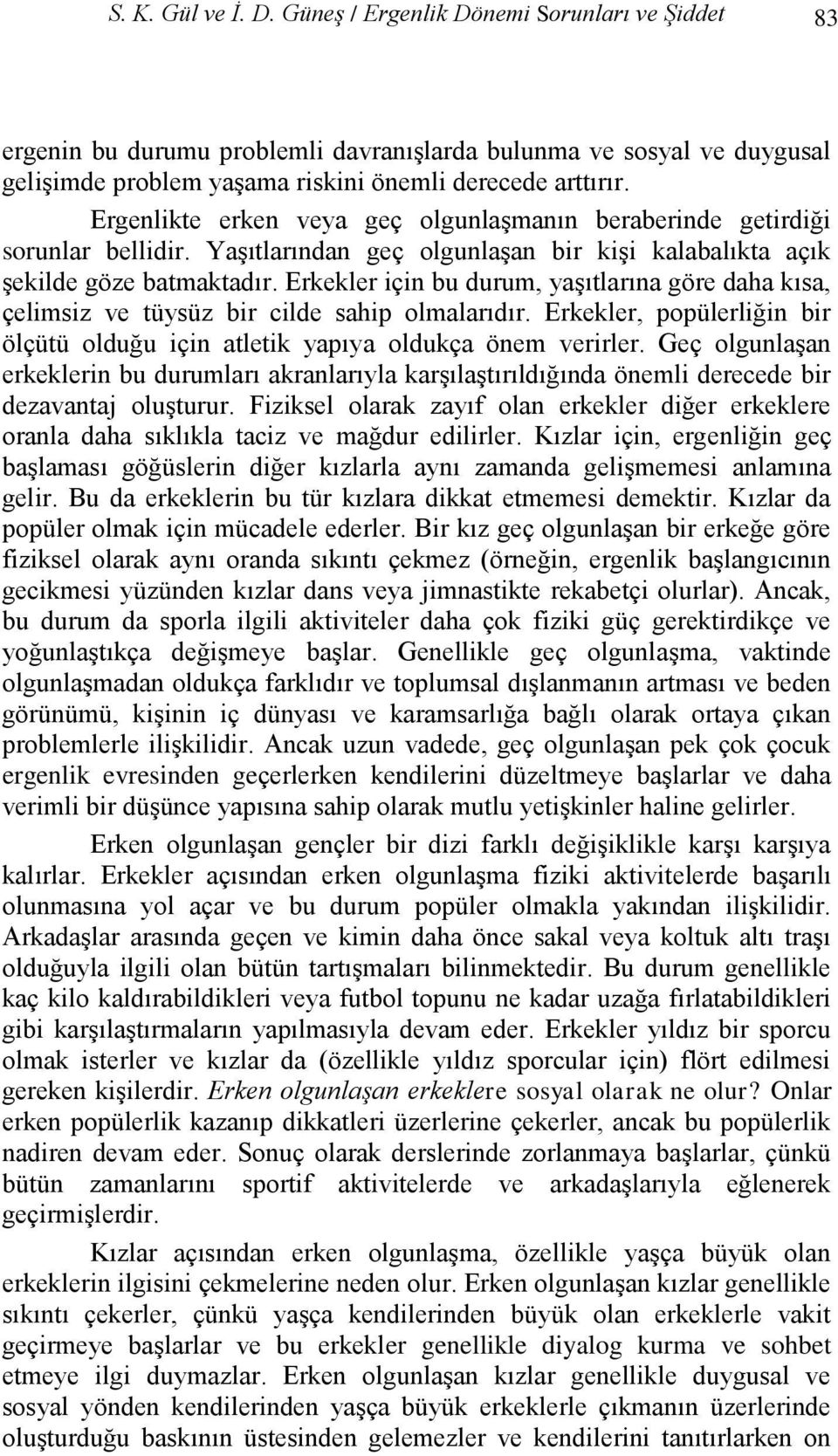 Erkekler için bu durum, yaģıtlarına göre daha kısa, çelimsiz ve tüysüz bir cilde sahip olmalarıdır. Erkekler, popülerliğin bir ölçütü olduğu için atletik yapıya oldukça önem verirler.