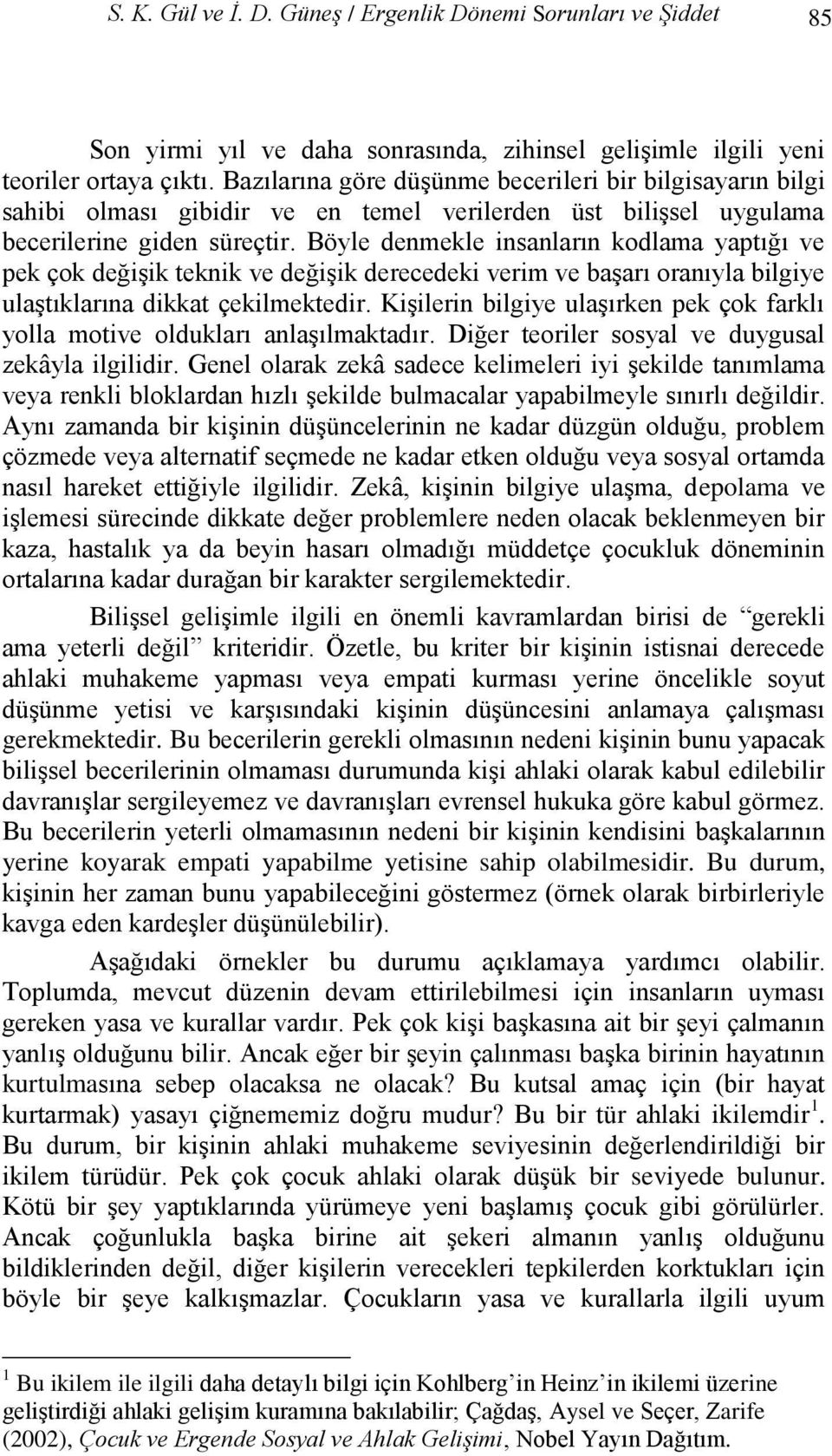 Böyle denmekle insanların kodlama yaptığı ve pek çok değiģik teknik ve değiģik derecedeki verim ve baģarı oranıyla bilgiye ulaģtıklarına dikkat çekilmektedir.