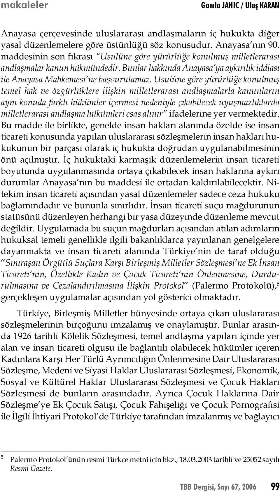 Usulüne göre yürürlüğe konulmuş temel hak ve özgürlüklere ilişkin milletlerarası andlaşmalarla kanunların aynı konuda farklı hükümler içermesi nedeniyle çıkabilecek uyuşmazlıklarda milletlerarası