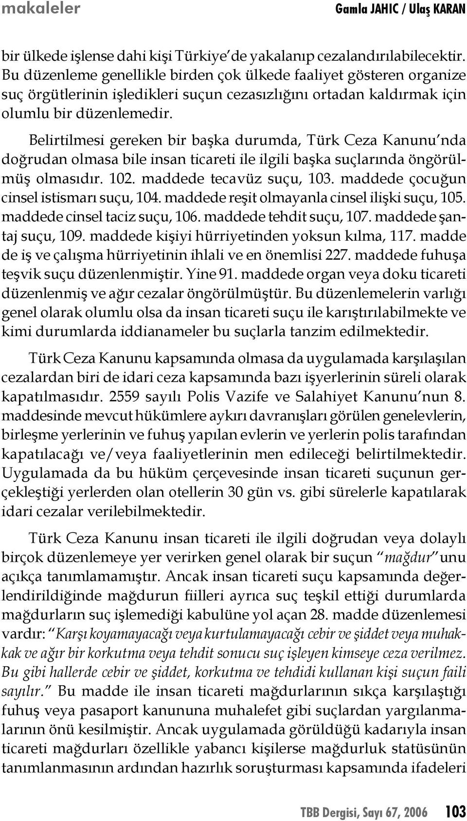 Belirtilmesi gereken bir başka durumda, Türk Ceza Kanunu nda doğrudan olmasa bile insan ticareti ile ilgili başka suçlarında öngörülmüş olmasıdır. 102. maddede tecavüz suçu, 103.