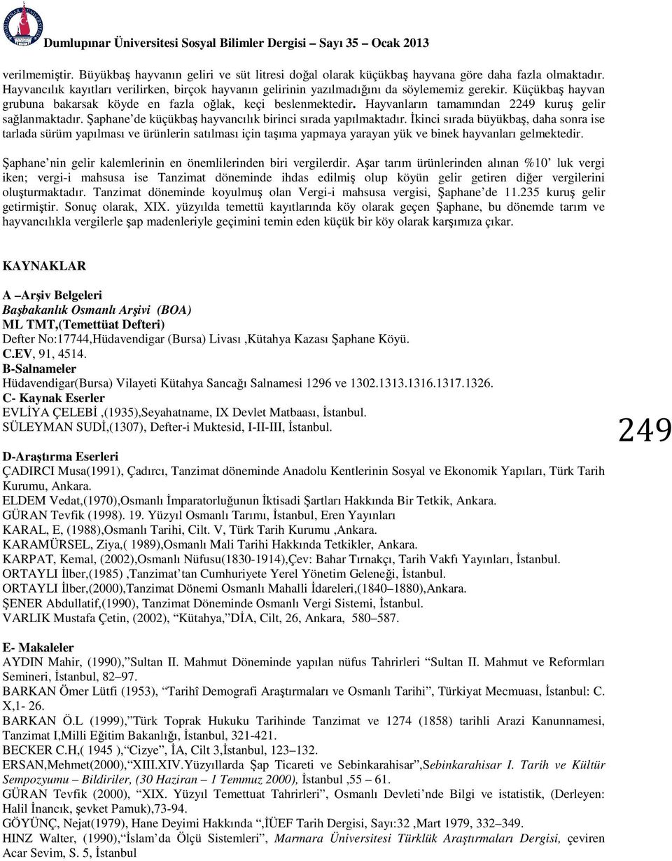 Hayvanların tamamından 2249 kuruş gelir sağlanmaktadır. Şaphane de küçükbaş hayvancılık birinci sırada yapılmaktadır.