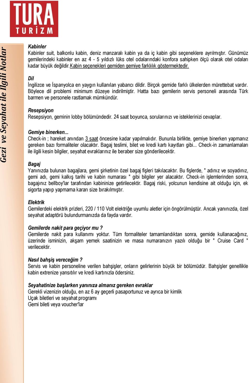 Dil İngilizce ve İspanyolca en yaygın kullanılan yabancı dildir. Birçok gemide farklı ülkelerden mürettebat vardır. Böylece dil problemi minimum düzeye indirilmiştir.