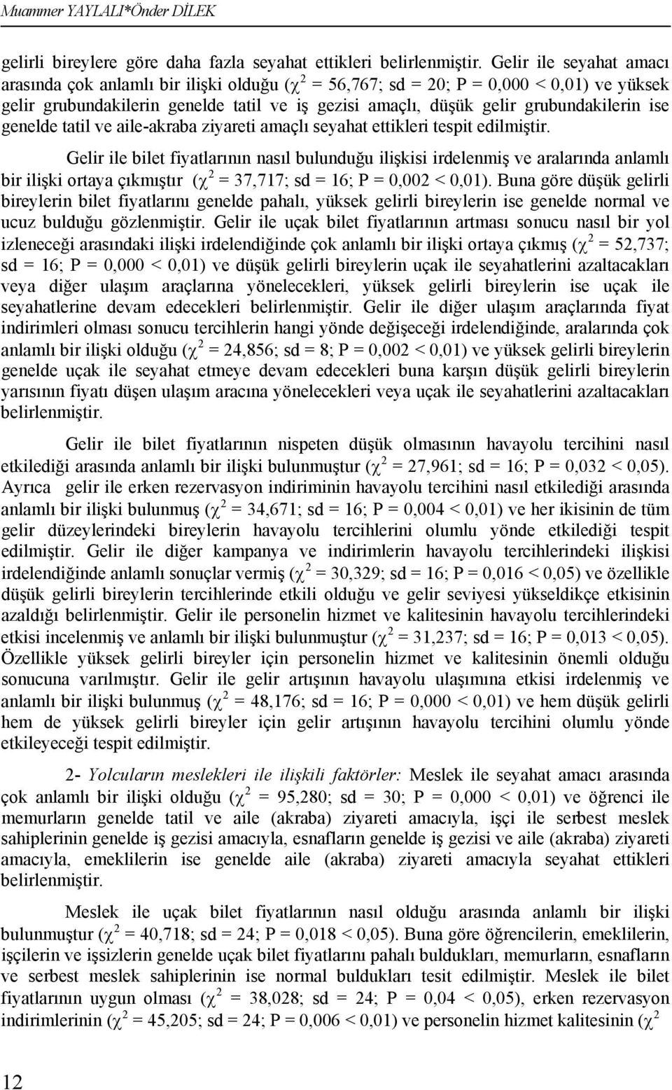 ise genelde tatil ve aile-akraba ziyareti amaçlı seyahat ettikleri tespit edilmiştir.