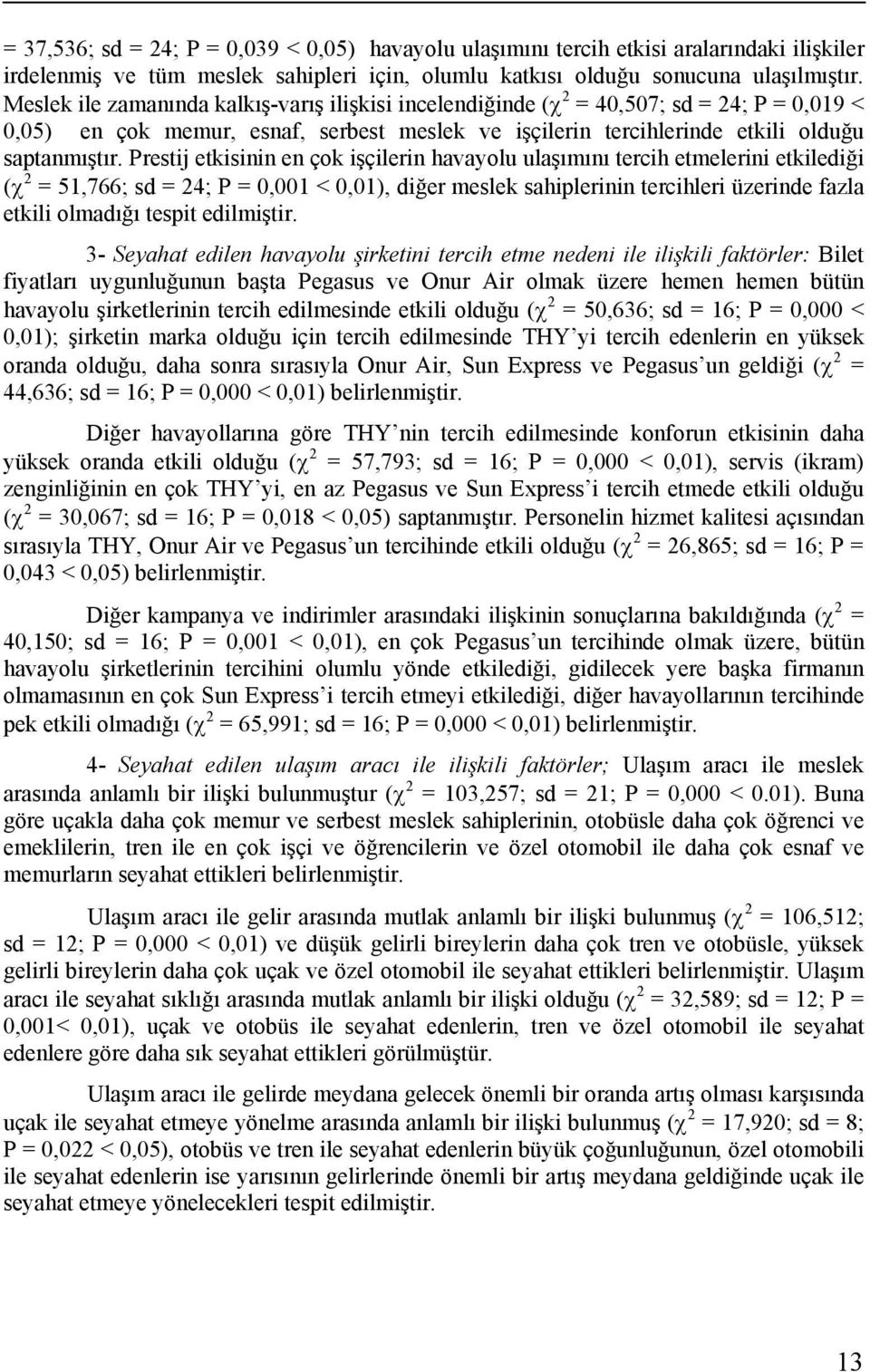 Prestij etkisinin en çok işçilerin havayolu ulaşımını tercih etmelerini etkilediği (χ 2 = 51,766; sd = 24; P = 0,001 < 0,01), diğer meslek sahiplerinin tercihleri üzerinde fazla etkili olmadığı