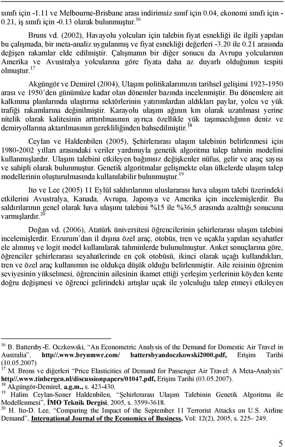 21 arasında değişen rakamlar elde edilmiştir. Çalışmanın bir diğer sonucu da Avrupa yolcularının Amerika ve Avustralya yolcularına göre fiyata daha az duyarlı olduğunun tespiti olmuştur.