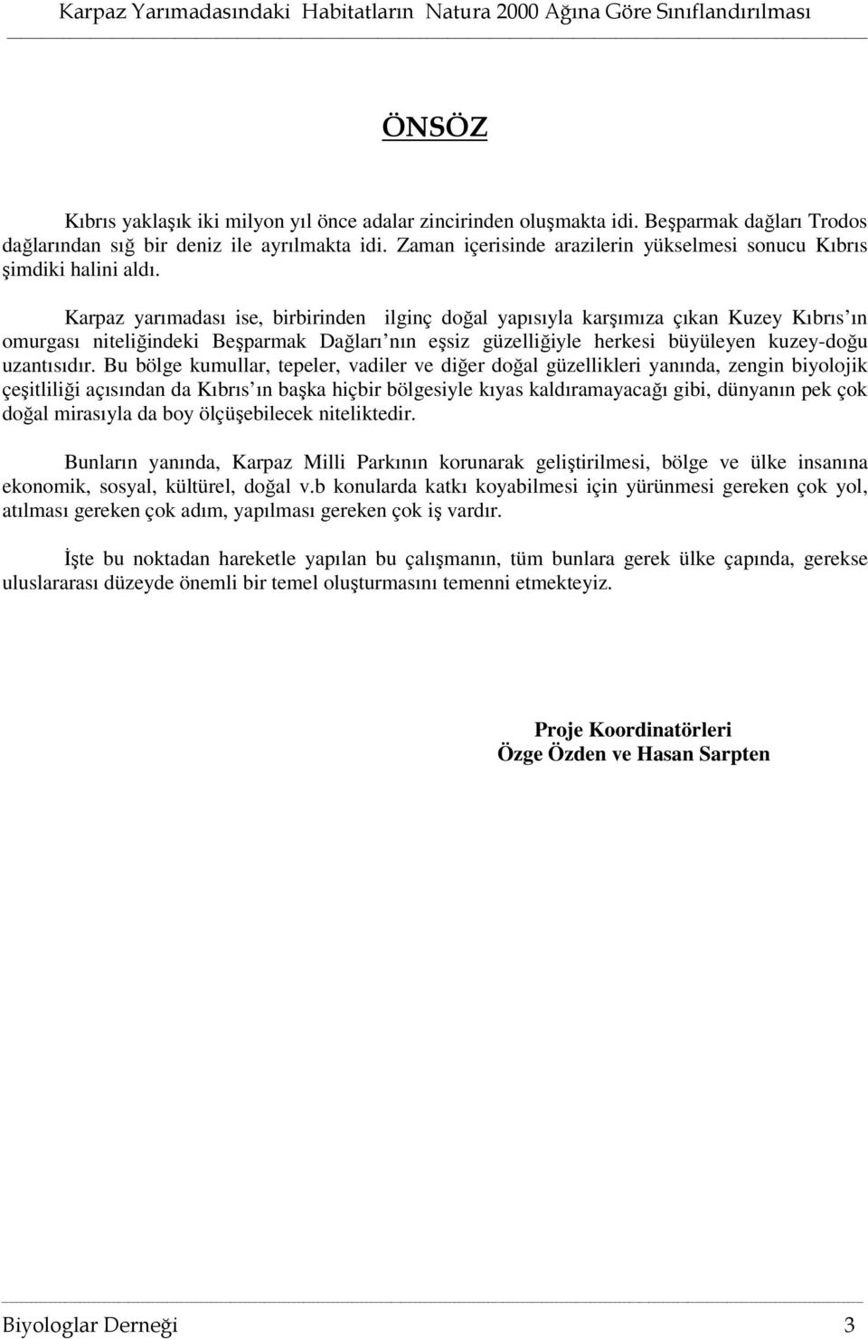 Karpaz yarımadası ise, birbirinden ilginç doğal yapısıyla karşımıza çıkan Kuzey Kıbrıs ın omurgası niteliğindeki Beşparmak Dağları nın eşsiz güzelliğiyle herkesi büyüleyen kuzey-doğu uzantısıdır.