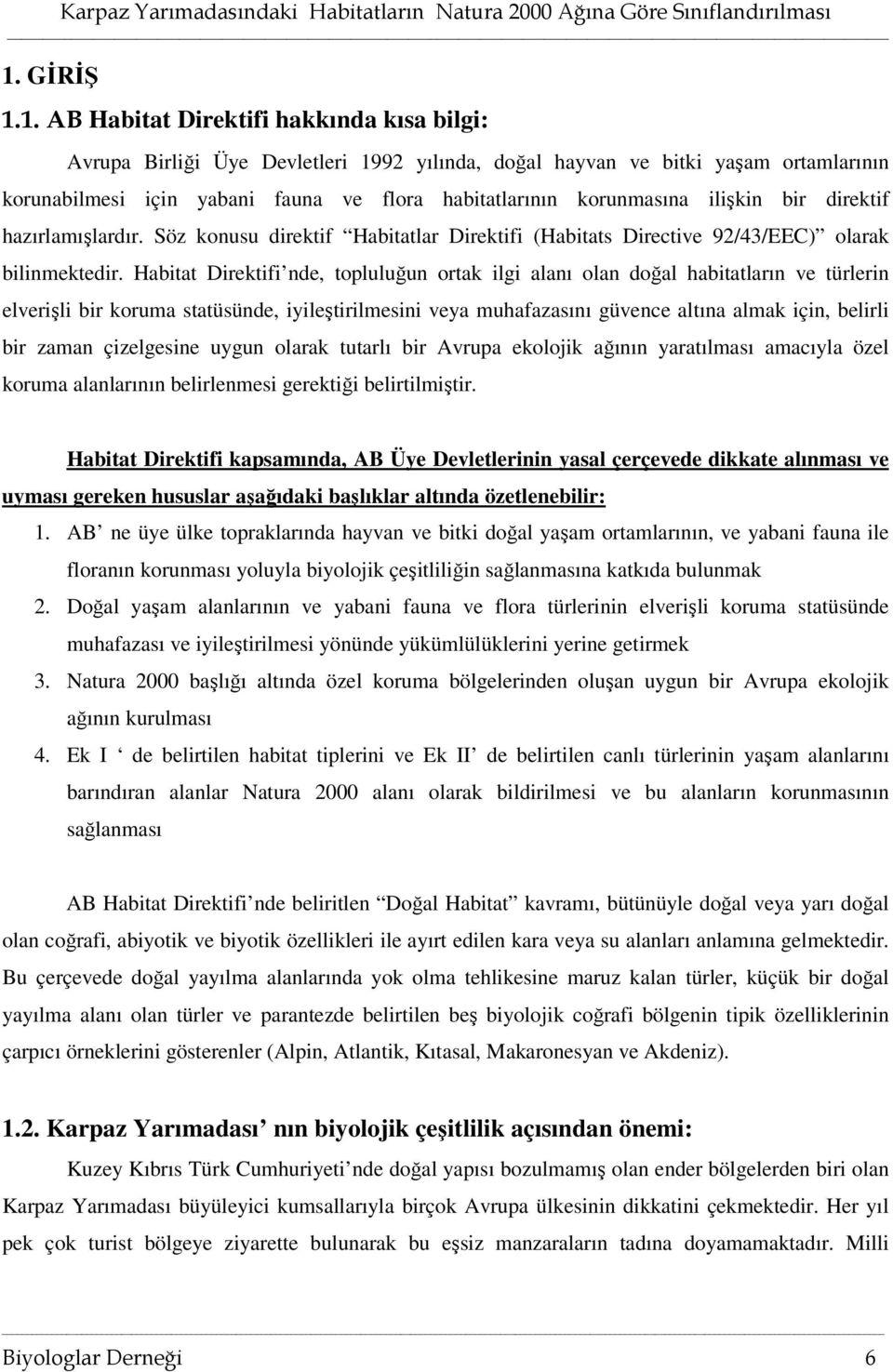 Habitat Direktifi nde, topluluğun ortak ilgi alanı olan doğal habitatların ve türlerin elverişli bir koruma statüsünde, iyileştirilmesini veya muhafazasını güvence altına almak için, belirli bir