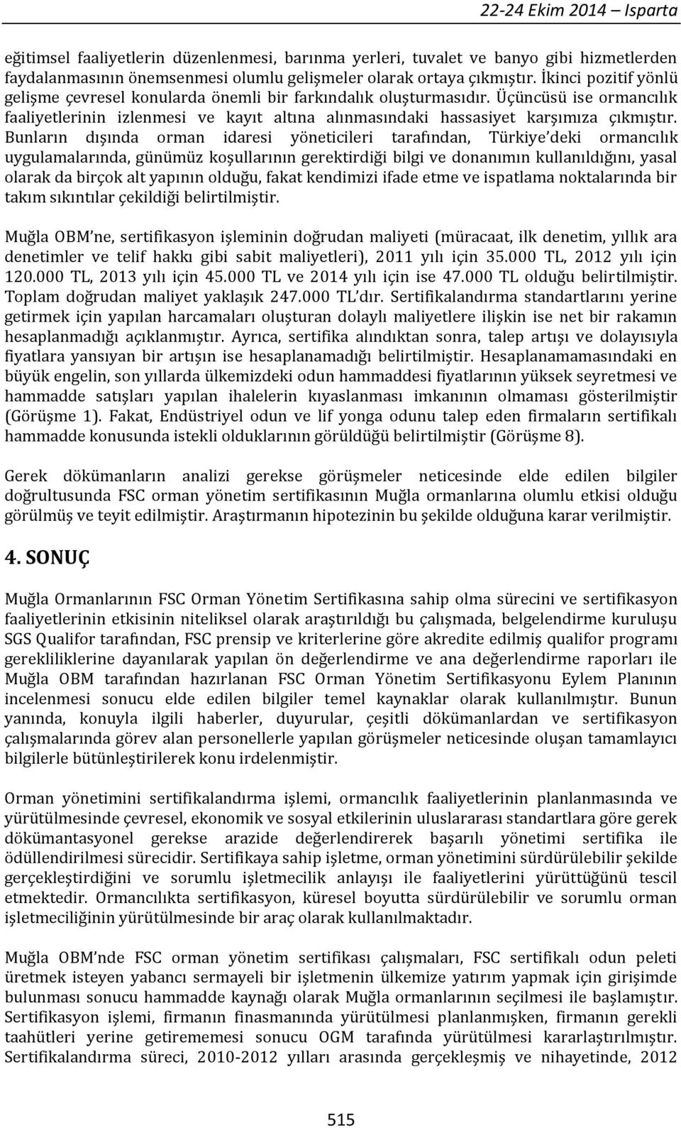 Bunların dışında orman idaresi yöneticileri tarafından, Türkiye deki ormancılık uygulamalarında, günümüz koşullarının gerektirdiği bilgi ve donanımın kullanıldığını, yasal olarak da birçok alt