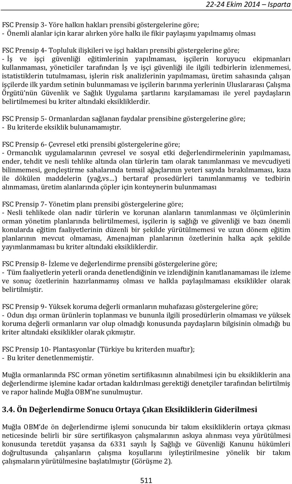 ilgili tedbirlerin izlenmemesi, istatistiklerin tutulmaması, işlerin risk analizlerinin yapılmaması, üretim sahasında çalışan işçilerde ilk yardım setinin bulunmaması ve işçilerin barınma yerlerinin