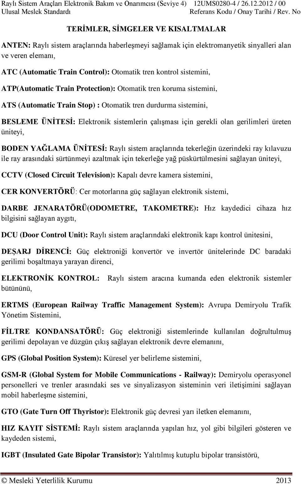 gerekli olan gerilimleri üreten üniteyi, BODEN YAĞLAMA ÜNĠTESĠ: Raylı sistem araçlarında tekerleğin üzerindeki ray kılavuzu ile ray arasındaki sürtünmeyi azaltmak için tekerleğe yağ püskürtülmesini