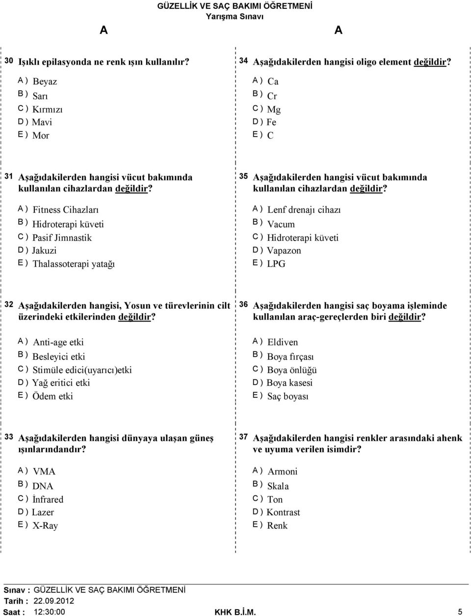 ) Fitness Cihazları B ) Hidroterapi küveti C ) Pasif Jimnastik D ) Jakuzi E ) Thalassoterapi yatağı 35 şağıdakilerden hangisi vücut bakımında kullanılan cihazlardan değildir?