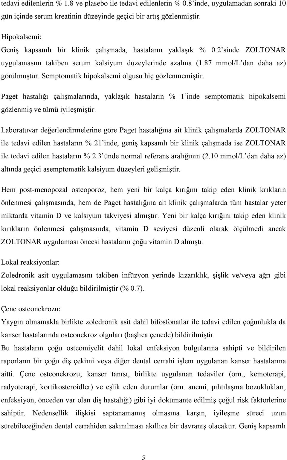 Semptomatik hipokalsemi olgusu hiç gözlenmemiştir. Paget hastalığı çalışmalarında, yaklaşık hastaların % 1 inde semptomatik hipokalsemi gözlenmiş ve tümü iyileşmiştir.