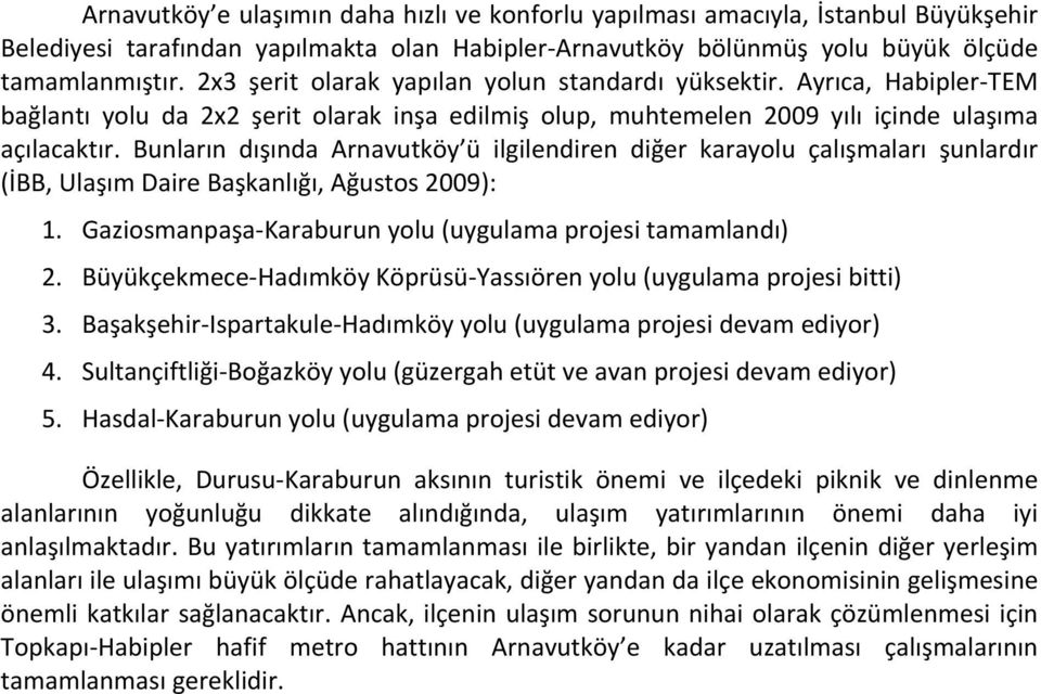 Bunların dışında Arnavutköy ü ilgilendiren diğer karayolu çalışmaları şunlardır (İBB, Ulaşım Daire Başkanlığı, Ağustos 2009): 1. Gaziosmanpaşa- Karaburun yolu (uygulama projesi tamamlandı) 2.