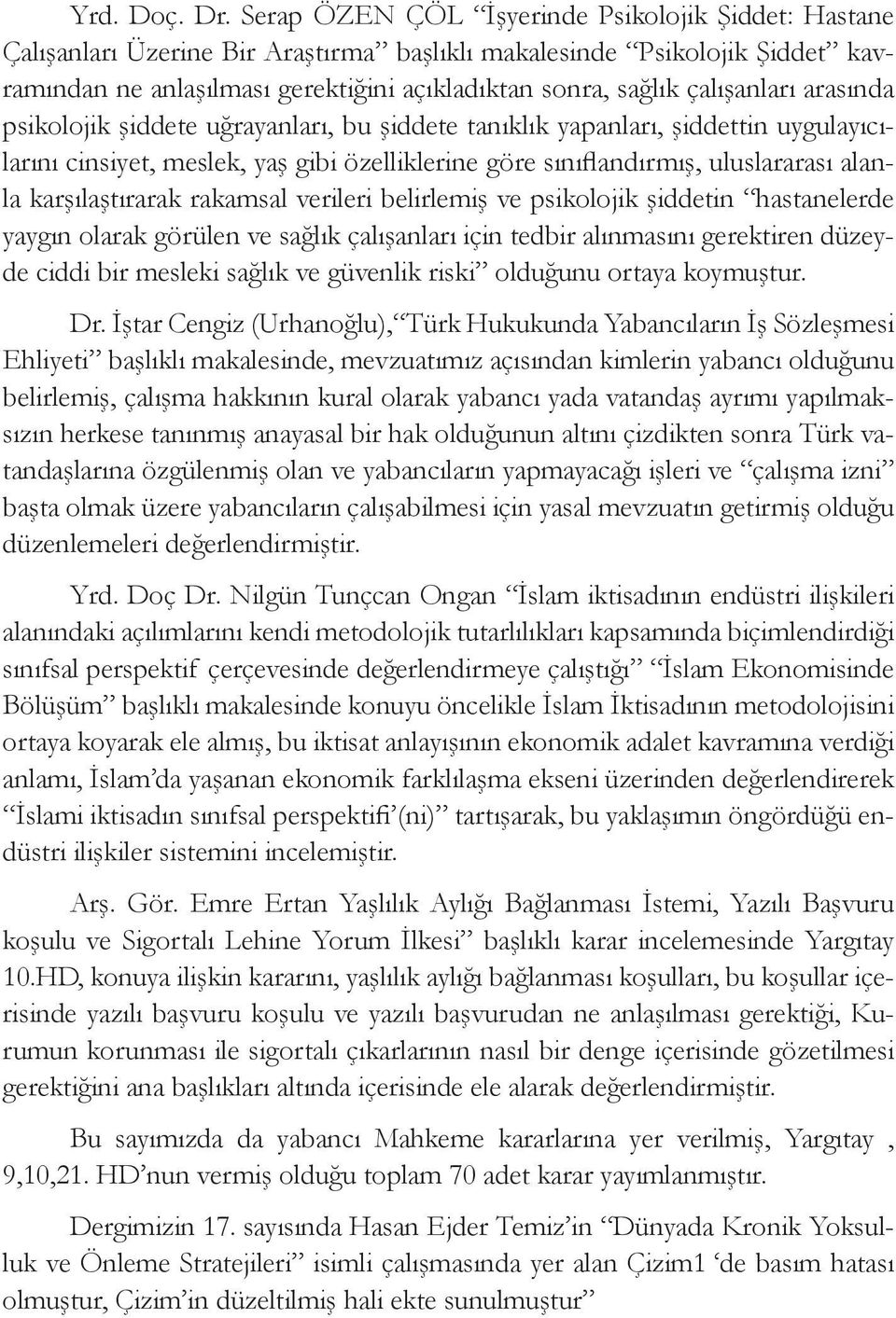 çalışanları arasında psikolojik şiddete uğrayanları, bu şiddete tanıklık yapanları, şiddettin uygulayıcılarını cinsiyet, meslek, yaş gibi özelliklerine göre sınıflandırmış, uluslararası alanla