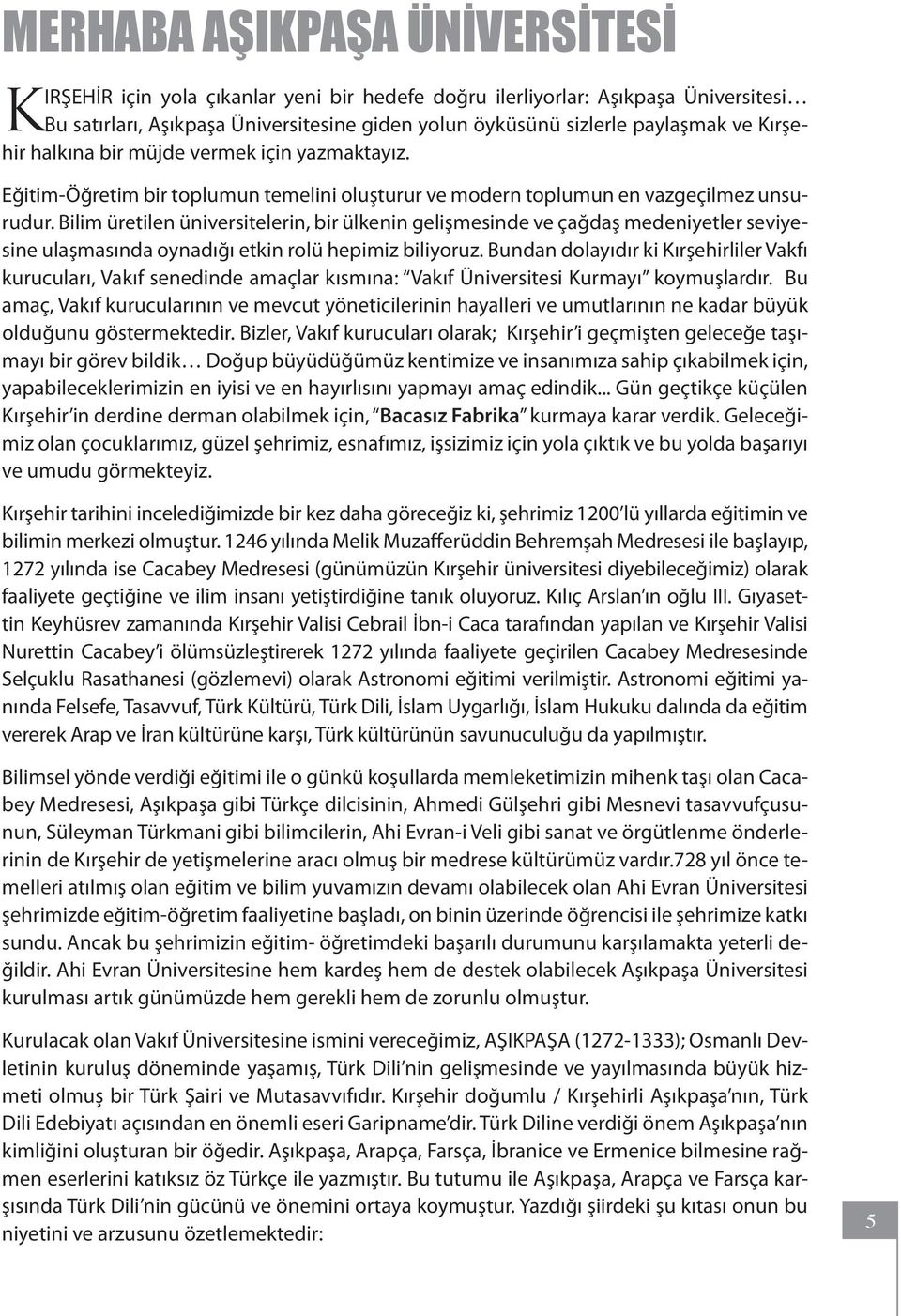 Bilim üretilen üniversitelerin, bir ülkenin gelişmesinde ve çağdaş medeniyetler seviyesine ulaşmasında oynadığı etkin rolü hepimiz biliyoruz.