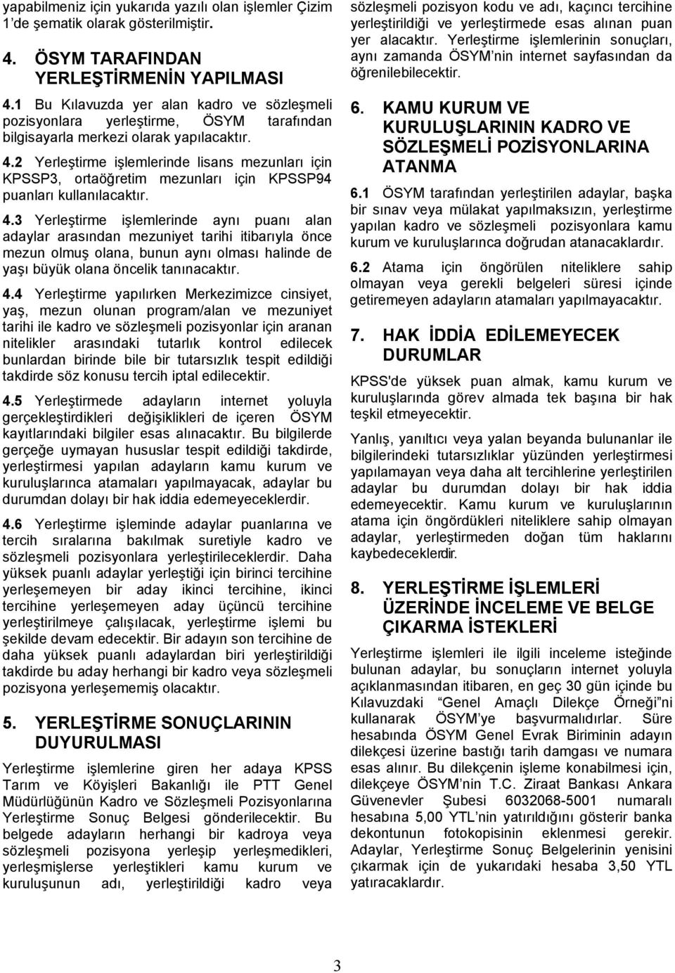 2 Yerleştirme işlemlerinde lisans mezunları için KPSSP3, ortaöğretim mezunları için KPSSP94 puanları kullanılacaktır. 4.