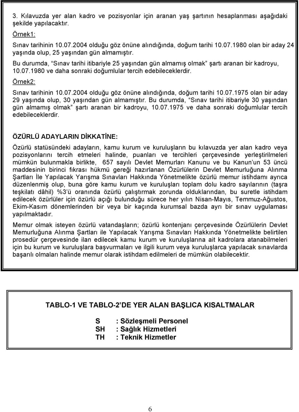 Bu durumda, Sınav tarihi itibariyle 25 yaşından gün almamış olmak şartı aranan bir kadroyu, 10.07.1980 ve daha sonraki doğumlular tercih edebileceklerdir. Örnek2: Sınav tarihinin 10.07.2004 olduğu göz önüne alındığında, doğum tarihi 10.