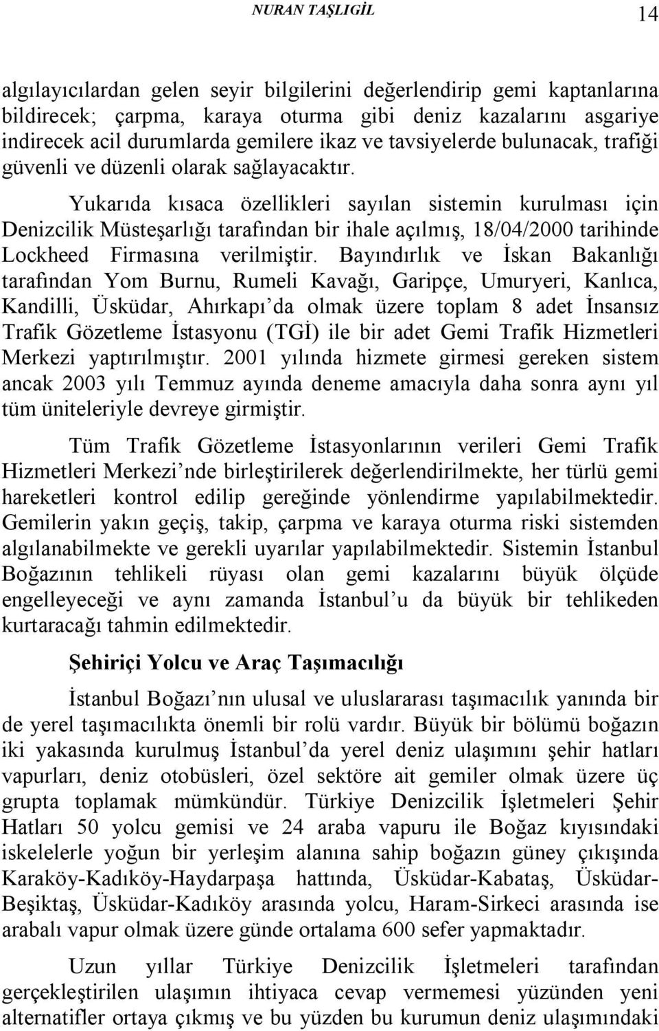 Yukarıda kısaca özellikleri sayılan sistemin kurulması için Denizcilik Müsteşarlığı tarafından bir ihale açılmış, 18/04/2000 tarihinde Lockheed Firmasına verilmiştir.