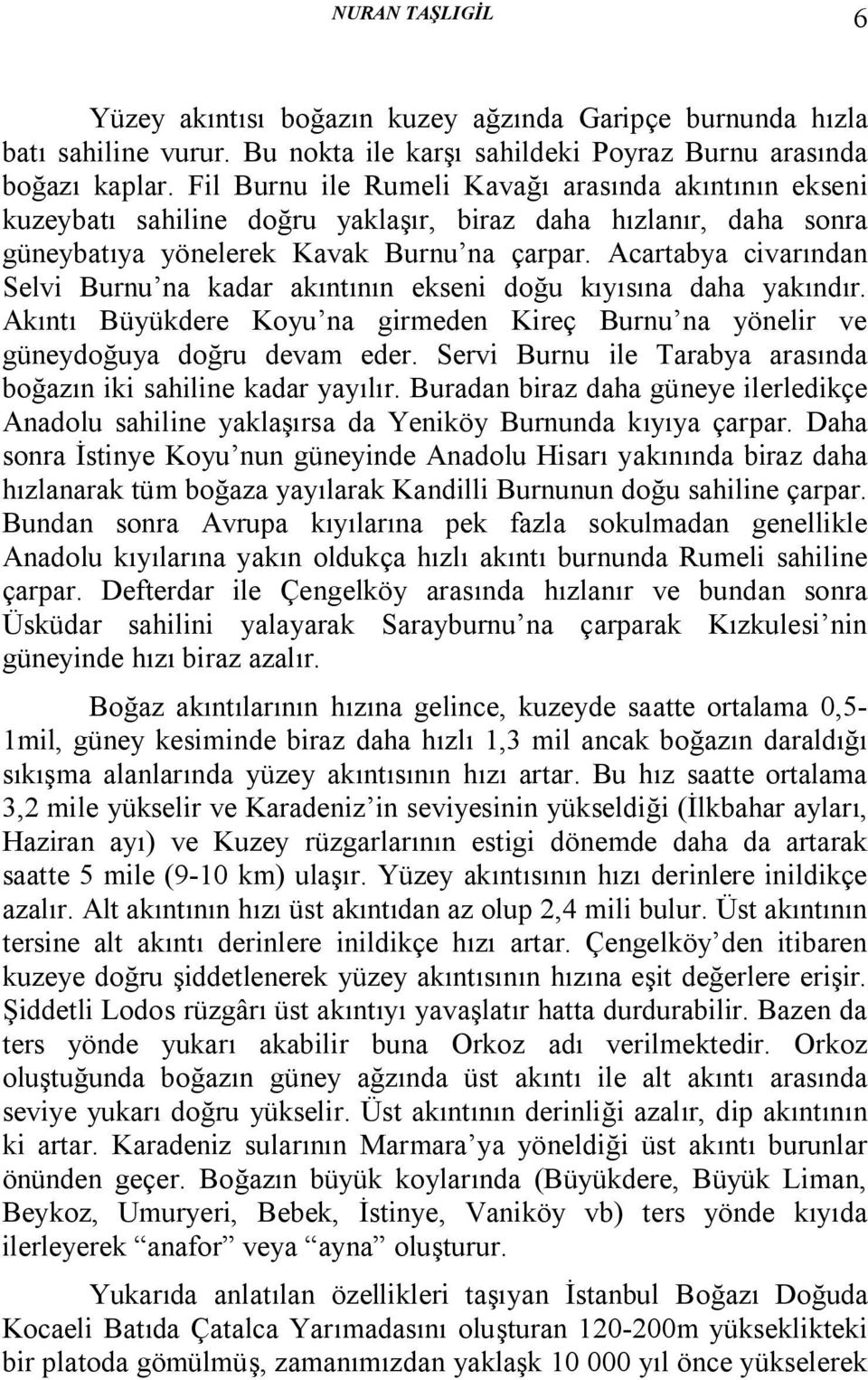 Acartabya civarından Selvi Burnu na kadar akıntının ekseni doğu kıyısına daha yakındır. Akıntı Büyükdere Koyu na girmeden Kireç Burnu na yönelir ve güneydoğuya doğru devam eder.