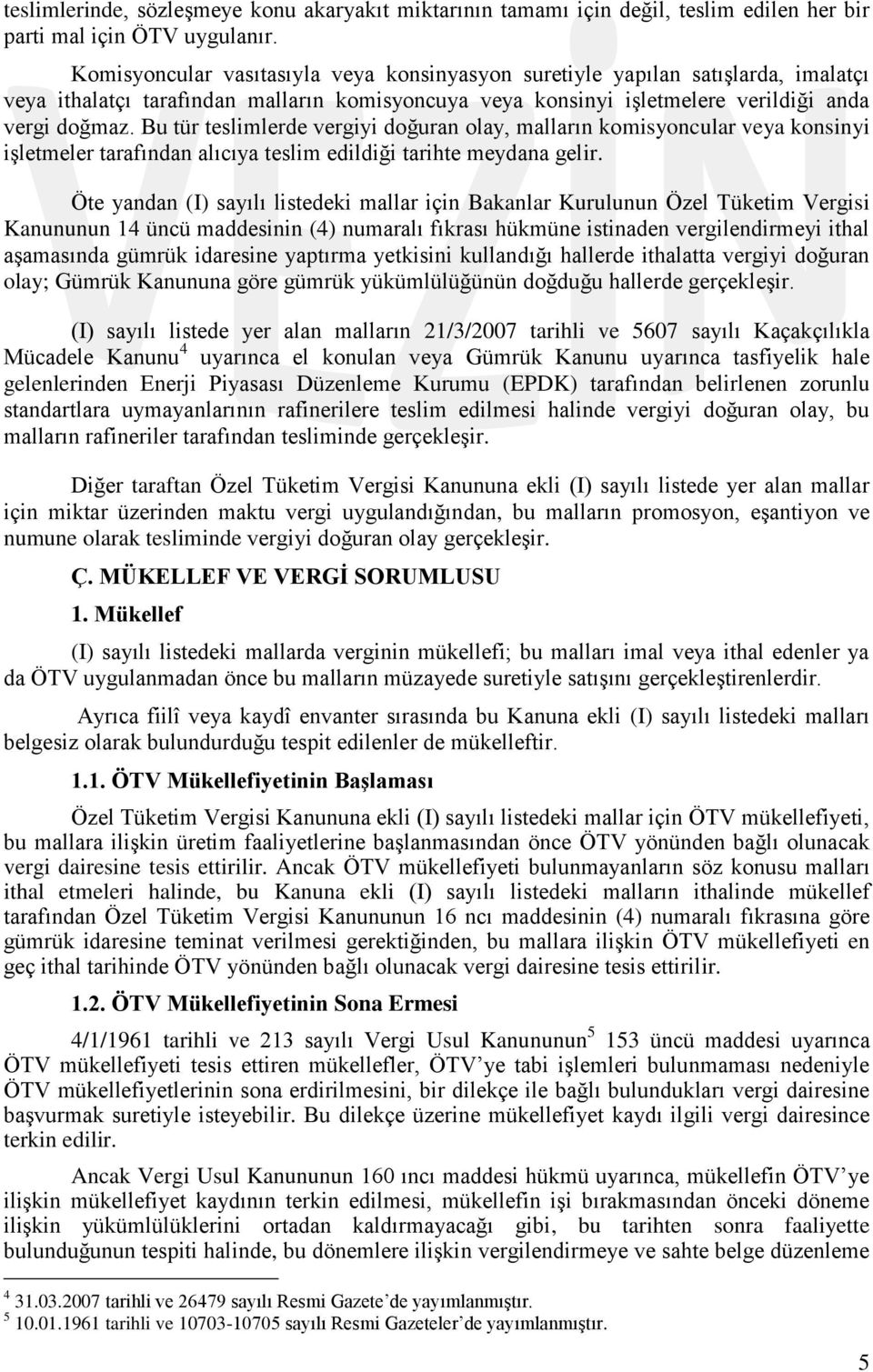 Bu tür teslimlerde vergiyi doğuran olay, malların komisyoncular veya konsinyi iģletmeler tarafından alıcıya teslim edildiği tarihte meydana gelir.