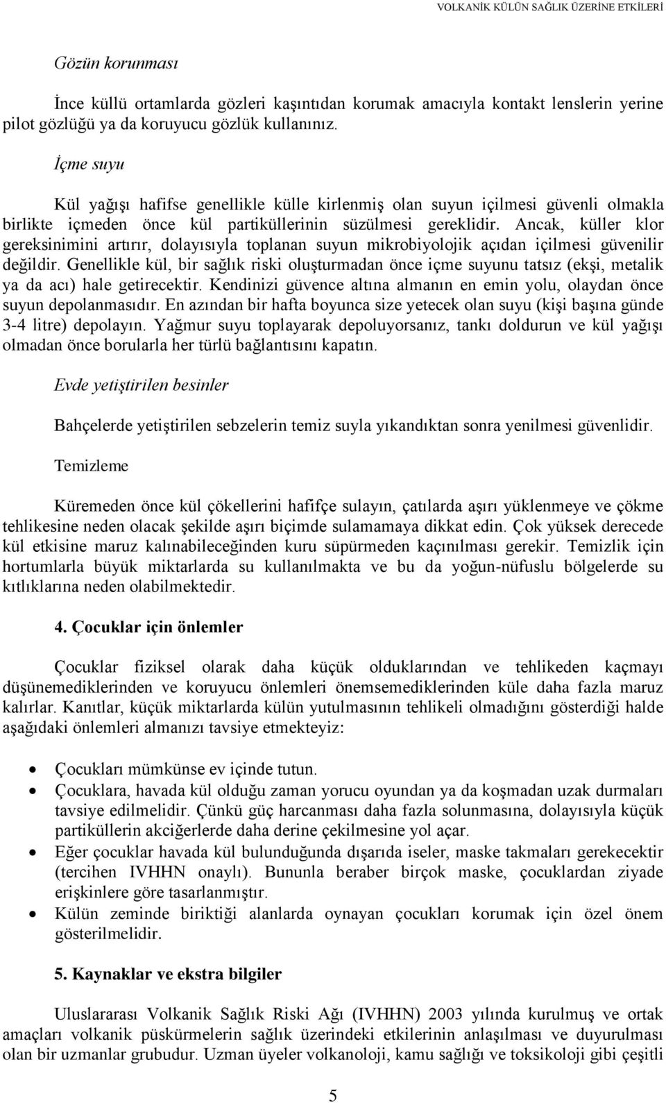 Ancak, küller klor gereksinimini artırır, dolayısıyla toplanan suyun mikrobiyolojik açıdan içilmesi güvenilir değildir.