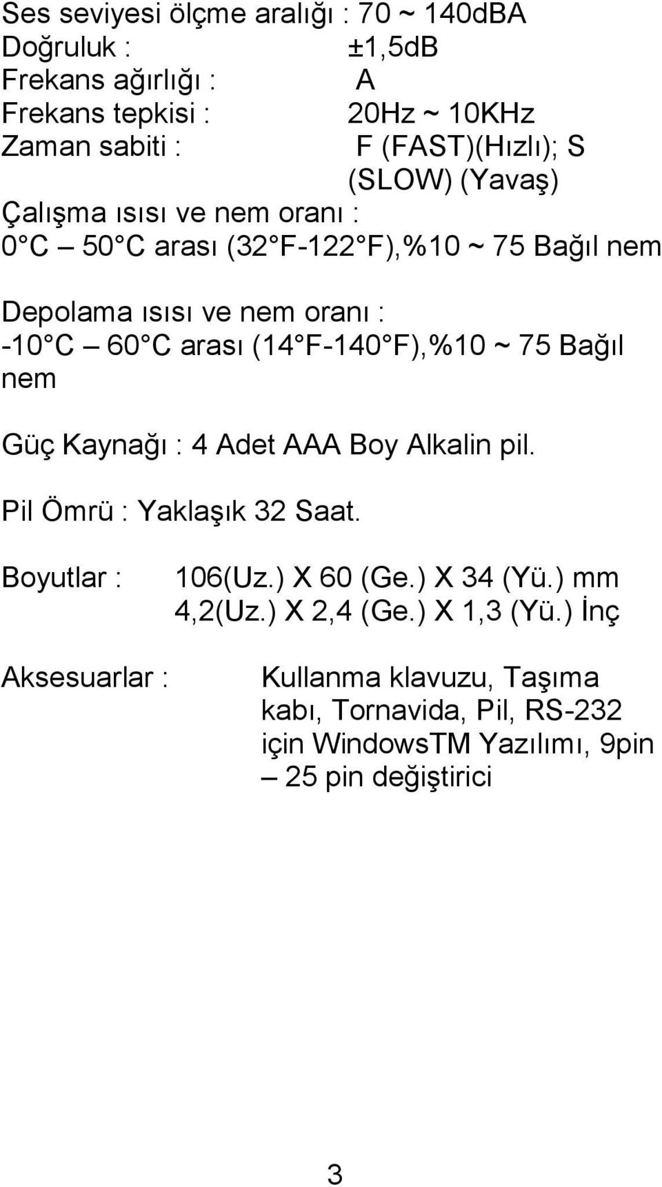 F-140 F),%10 ~ 75 Bağıl nem Güç Kaynağı : 4 Adet AAA Boy Alkalin pil. Pil Ömrü : Yaklaşık 32 Saat. Boyutlar : 106(Uz.) X 60 (Ge.) X 34 (Yü.