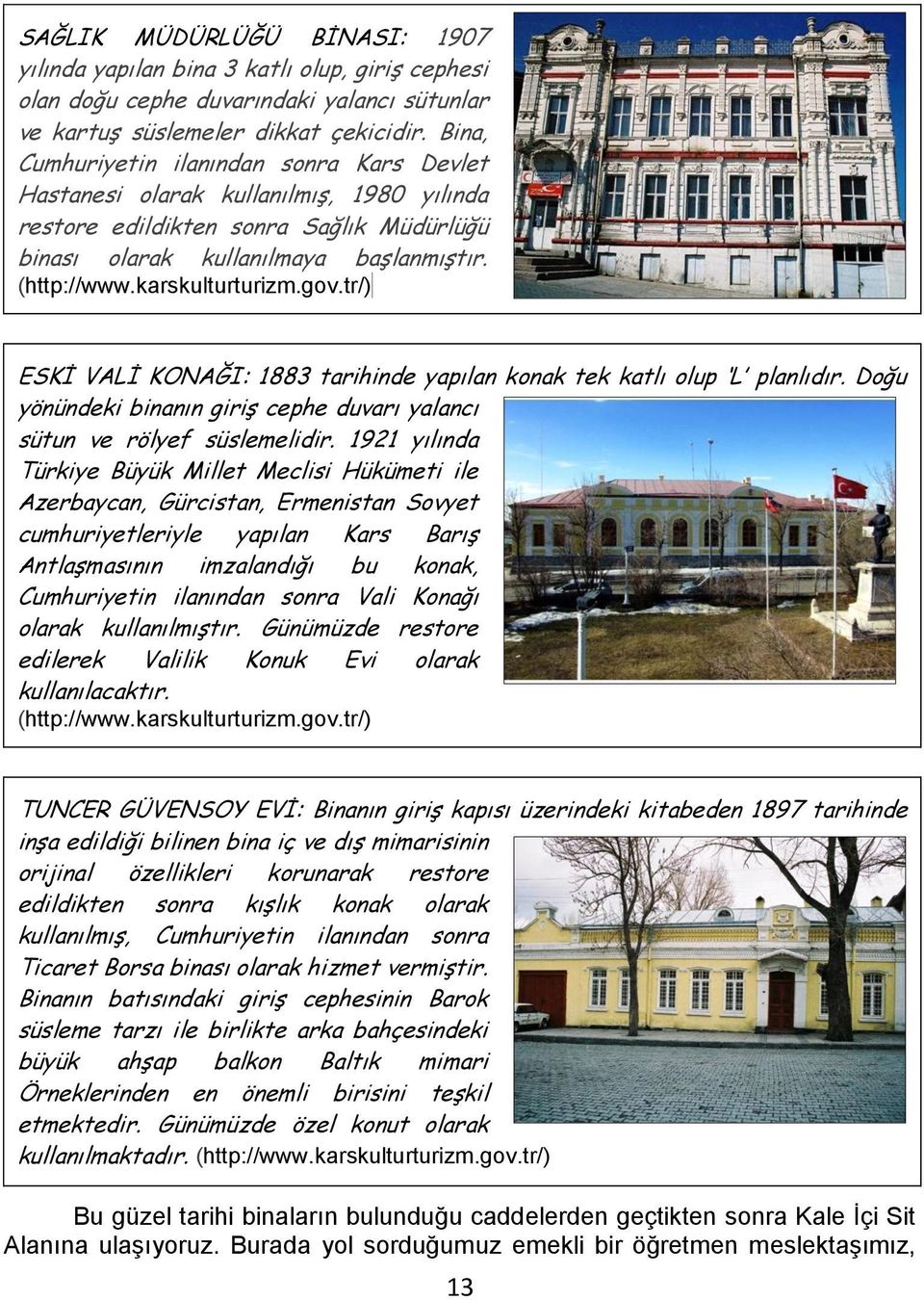 karskulturturizm.gov.tr/) ) ESKİ VALİ KONAĞI: 1883 tarihinde yapılan konak tek katlı olup L planlıdır. Doğu yönündeki binanın giriş cephe duvarı yalancı sütun ve rölyef süslemelidir.