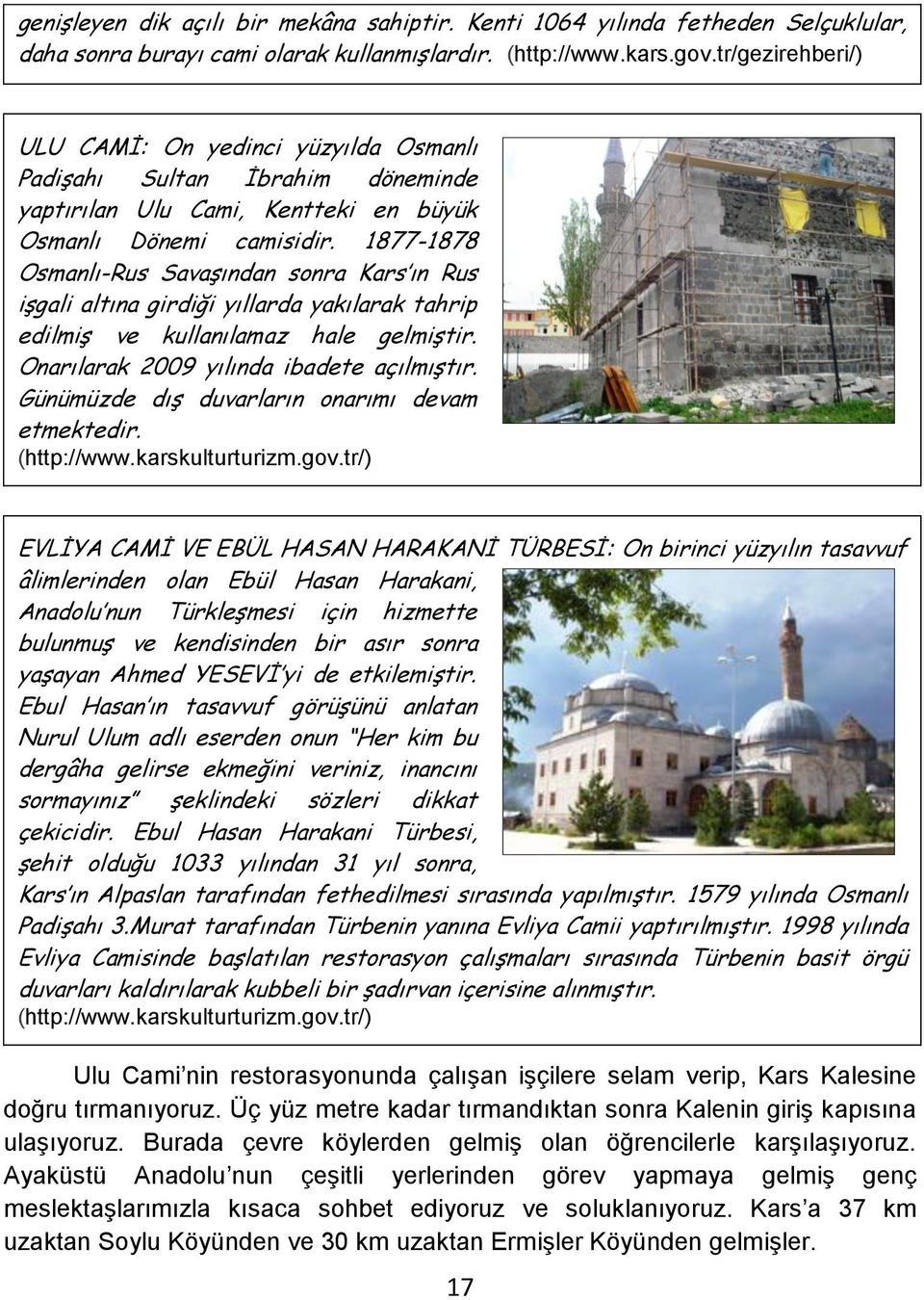 1877-1878 Osmanlı-Rus Savaşından sonra Kars ın Rus işgali altına girdiği yıllarda yakılarak tahrip edilmiş ve kullanılamaz hale gelmiştir. Onarılarak 2009 yılında ibadete açılmıştır.