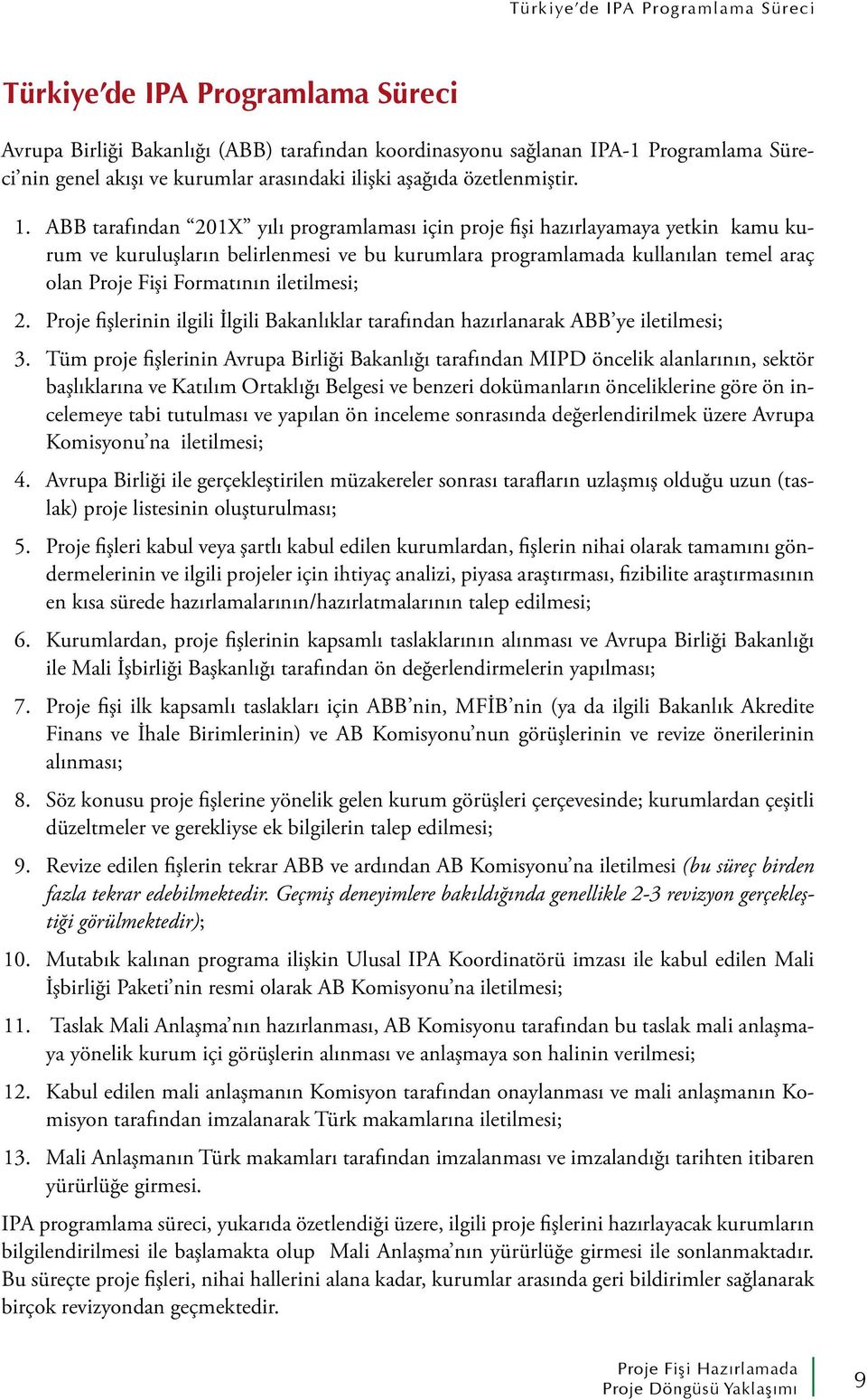 ABB tarafından 201X yılı programlaması için proje fişi hazırlayamaya yetkin kamu kurum ve kuruluşların belirlenmesi ve bu kurumlara programlamada kullanılan temel araç olan Proje Fişi Formatının