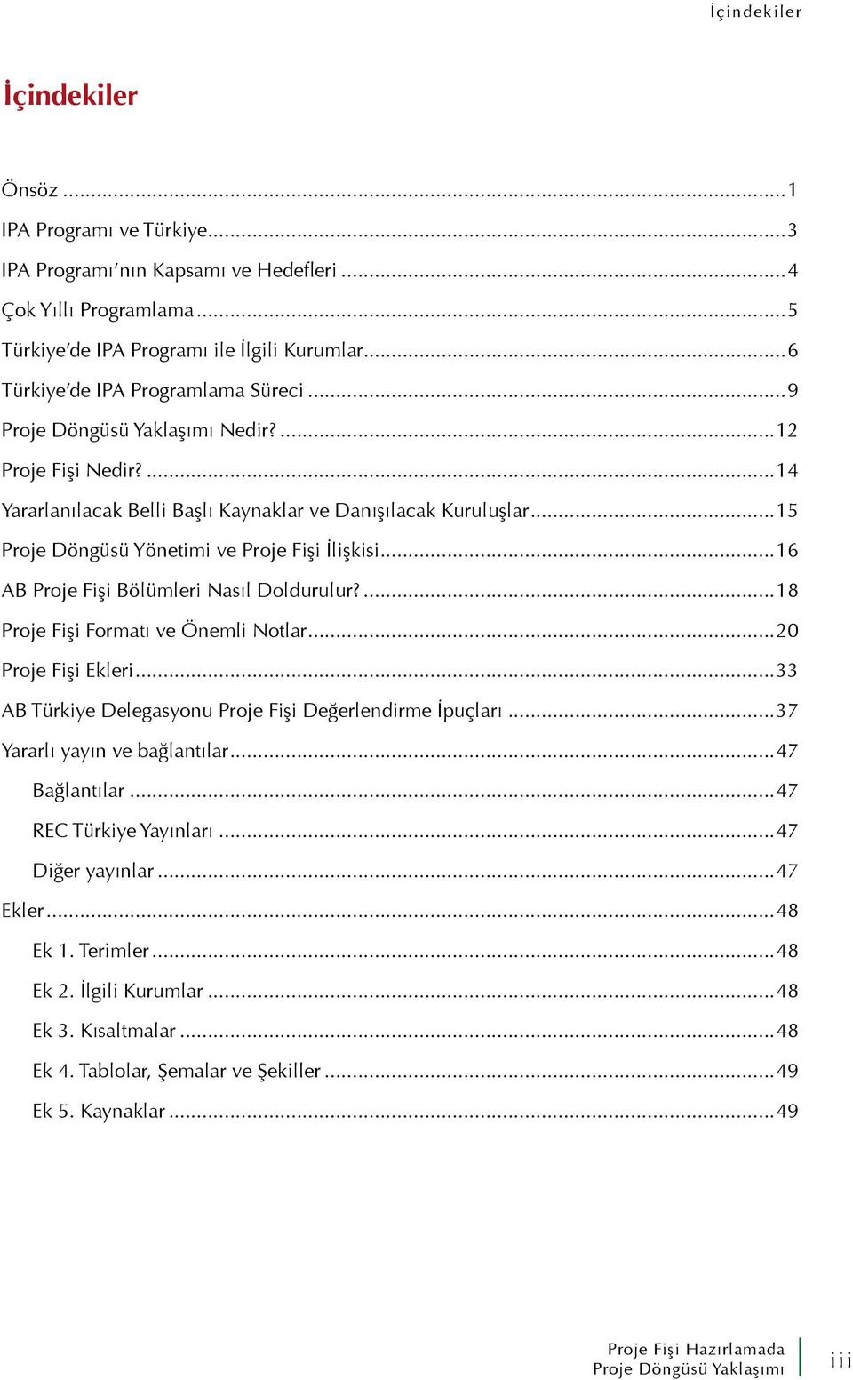 ..16 AB Proje Fişi Bölümleri Nasıl Doldurulur?...18 Proje Fişi Formatı ve Önemli Notlar...20 Proje Fişi Ekleri...33 AB Türkiye Delegasyonu Proje Fişi Değerlendirme İpuçları.