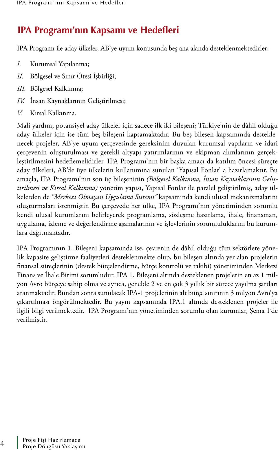 Mali yardım, potansiyel aday ülkeler için sadece ilk iki bileşeni; Türkiye nin de dâhil olduğu aday ülkeler için ise tüm beş bileşeni kapsamaktadır.