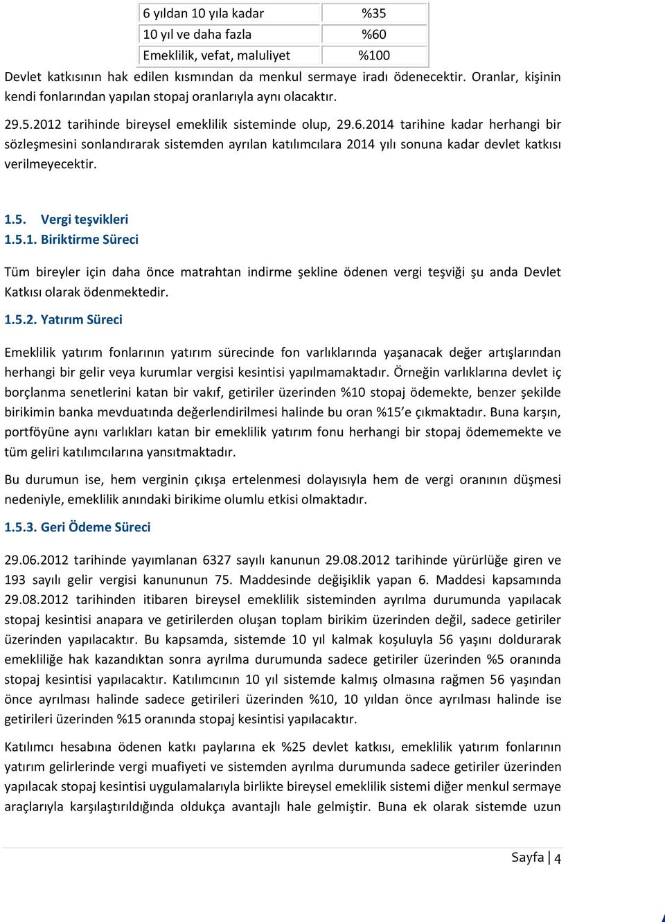 2014 tarihine kadar herhangi bir sözleşmesini sonlandırarak sistemden ayrılan katılımcılara 2014 yılı sonuna kadar devlet katkısı verilmeyecektir. 1.5. Vergi teşvikleri 1.5.1. Biriktirme Süreci Tüm bireyler için daha önce matrahtan indirme şekline ödenen vergi teşviği şu anda Devlet Katkısı olarak ödenmektedir.