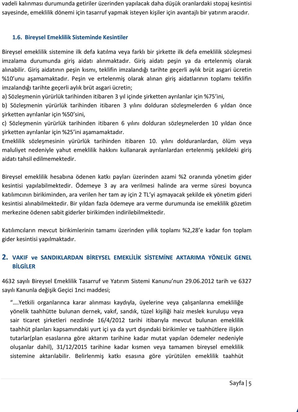 Giriş aidatı peşin ya da ertelenmiş olarak alınabilir. Giriş aidatının peşin kısmı, teklifin imzalandığı tarihte geçerli aylık brüt asgari ücretin %10 unu aşamamaktadır.