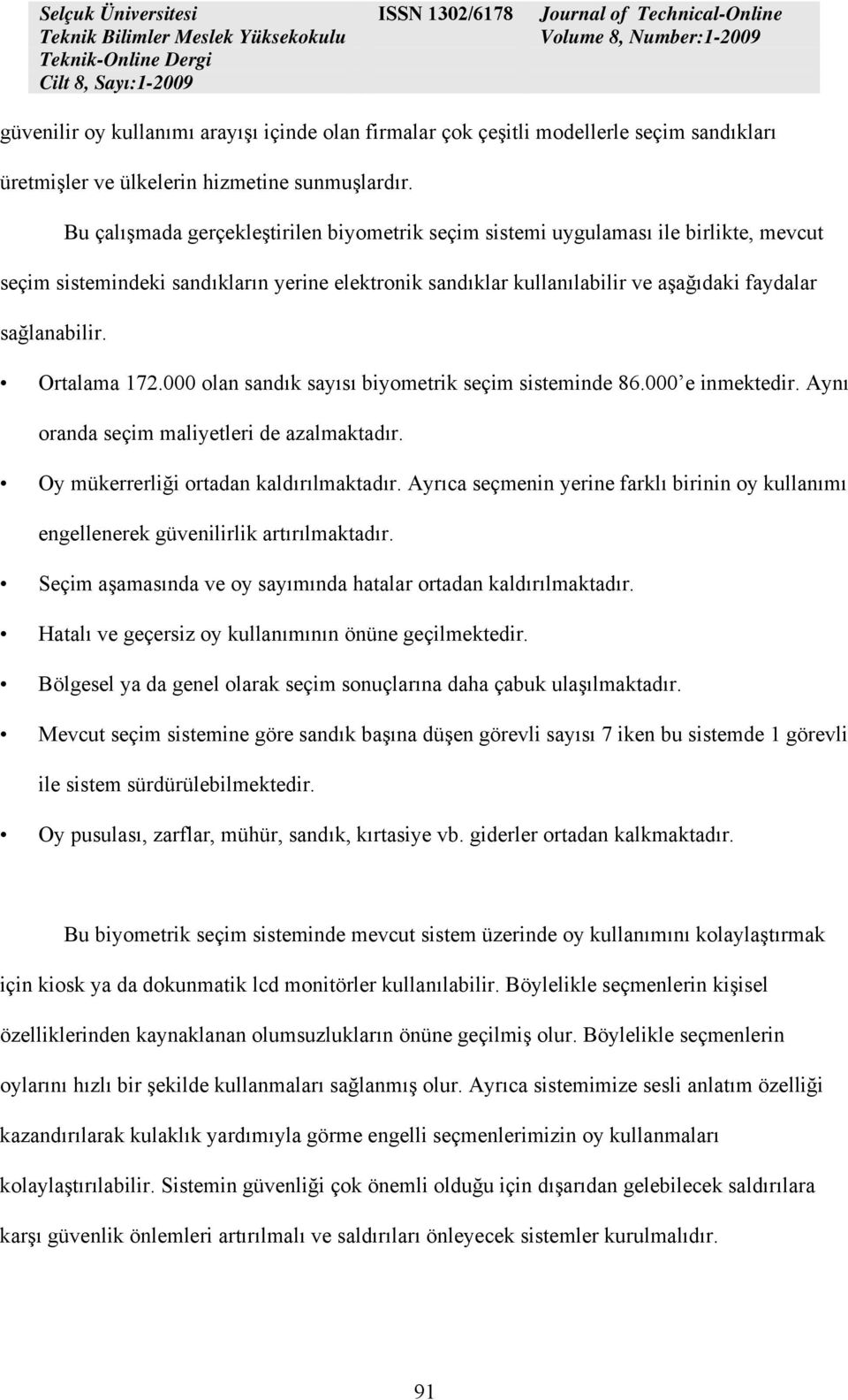 Ortalama 172.000 olan sandık sayısı biyometrik seçim sisteminde 86.000 e inmektedir. Aynı oranda seçim maliyetleri de azalmaktadır. Oy mükerrerliği ortadan kaldırılmaktadır.