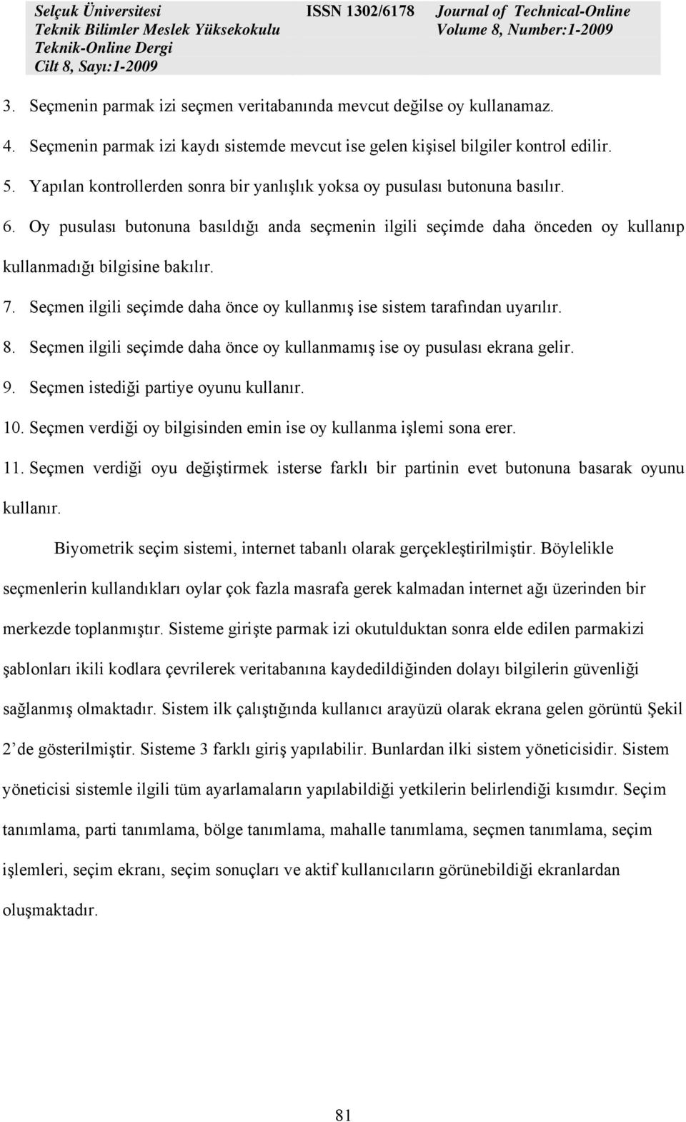 Seçmen ilgili seçimde daha önce oy kullanmış ise sistem tarafından uyarılır. 8. Seçmen ilgili seçimde daha önce oy kullanmamış ise oy pusulası ekrana gelir. 9. Seçmen istediği partiye oyunu kullanır.