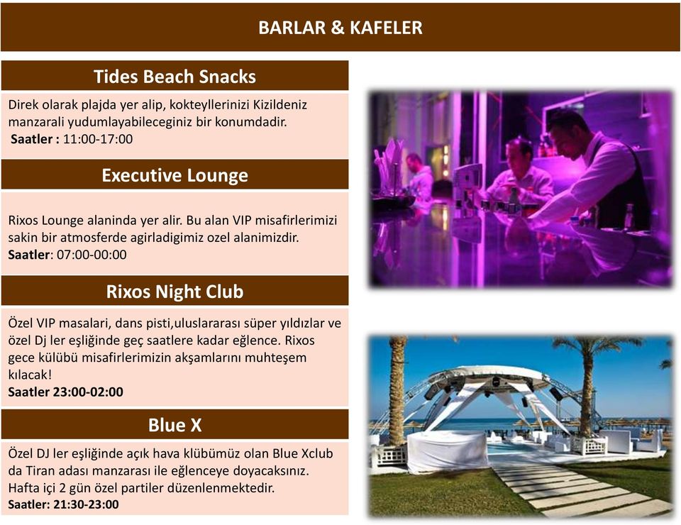 Saatler: 07:00-00:00 Rixos Night Club Özel VIP masalari, dans pisti,uluslararası süper yıldızlar ve özel Dj ler eşliğinde geç saatlere kadar eğlence.