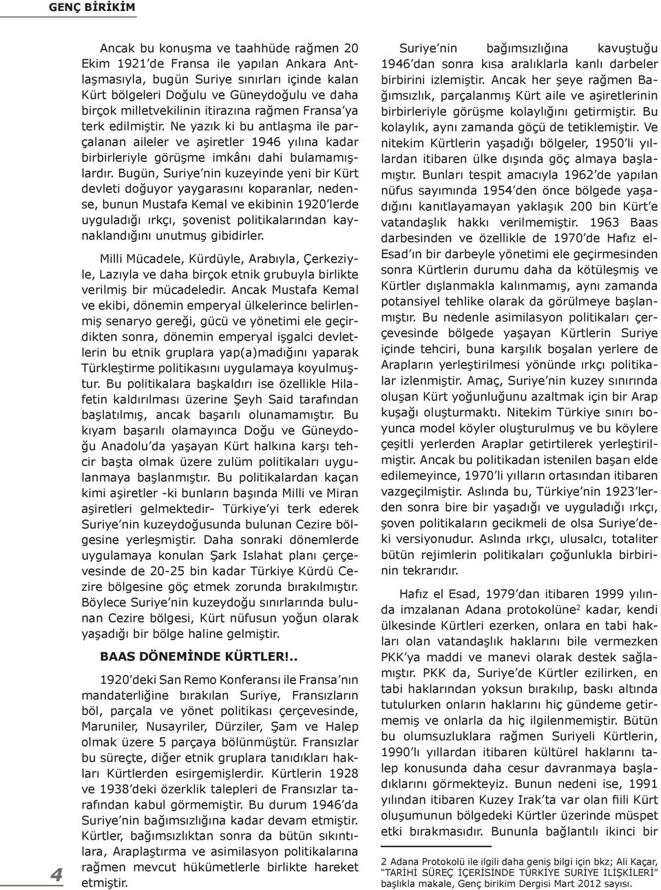 Bugün, Suriye nin kuzeyinde yeni bir Kürt devleti doğuyor yaygarasını koparanlar, nedense, bunun Mustafa Kemal ve ekibinin 1920 lerde uyguladığı ırkçı, şovenist politikalarından kaynaklandığını